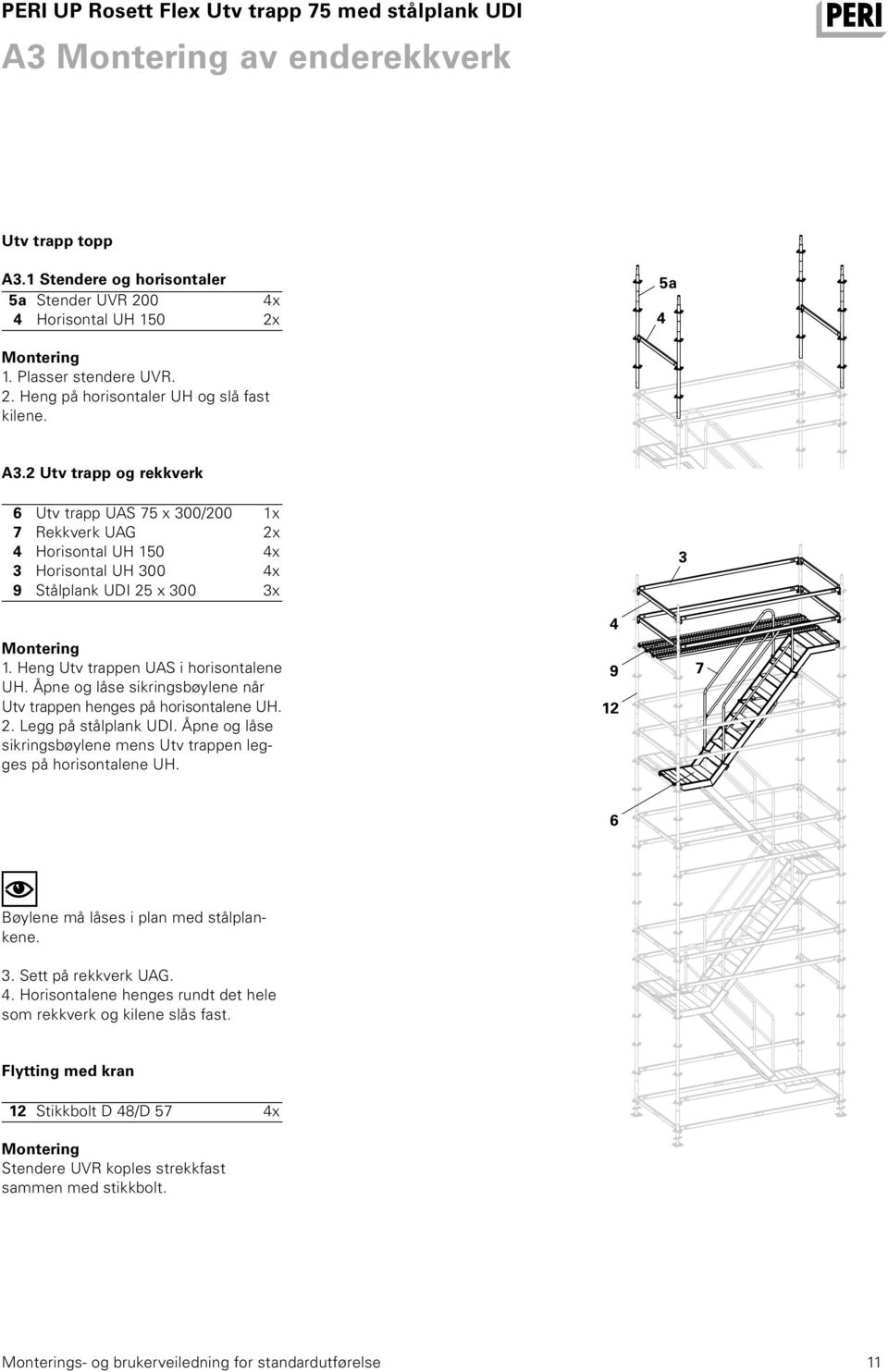 2 Utv trapp og rekkverk 6 Utv trapp UAS 75 x 300/200 1x 7 Rekkverk UAG 2x 4 Horisontal UH 150 4x 3 Horisontal UH 300 4x 9 Stålplank UDI 25 x 300 3x 3 Montering 1.