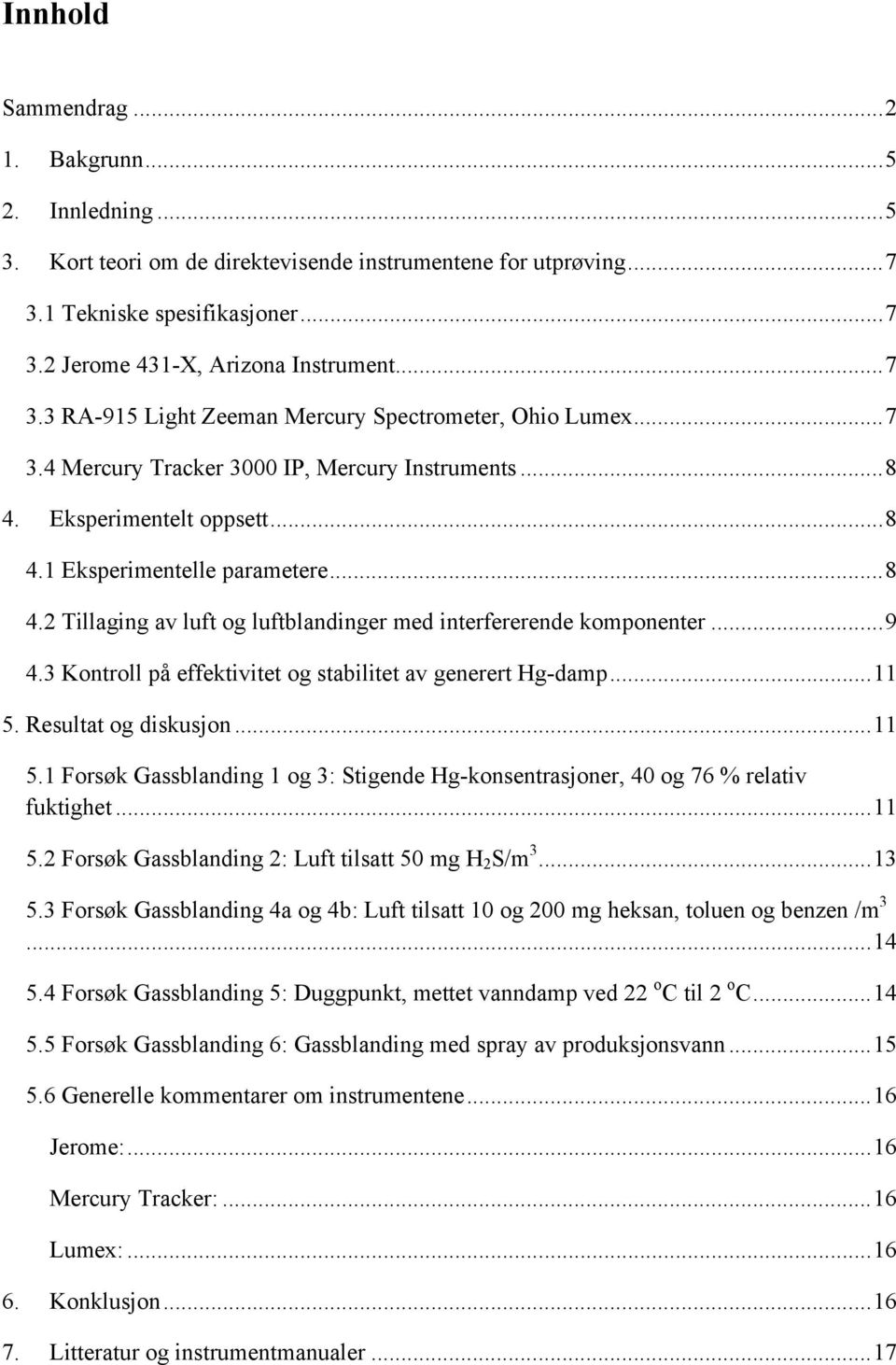 .. 9 4.3 Kontroll på effektivitet og stabilitet av generert Hg-damp... 11 5. Resultat og diskusjon... 11 5.1 Forsøk Gassblanding 1 og 3: Stigende Hg-konsentrasjoner, 40 og 76 % relativ fuktighet.