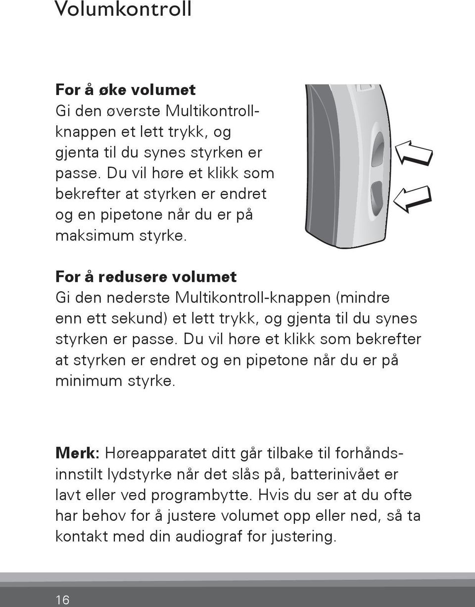 For å redusere volumet Gi den nederste Multikontroll-knappen (mindre enn ett sekund) et lett trykk, og gjenta til du synes styrken er passe.