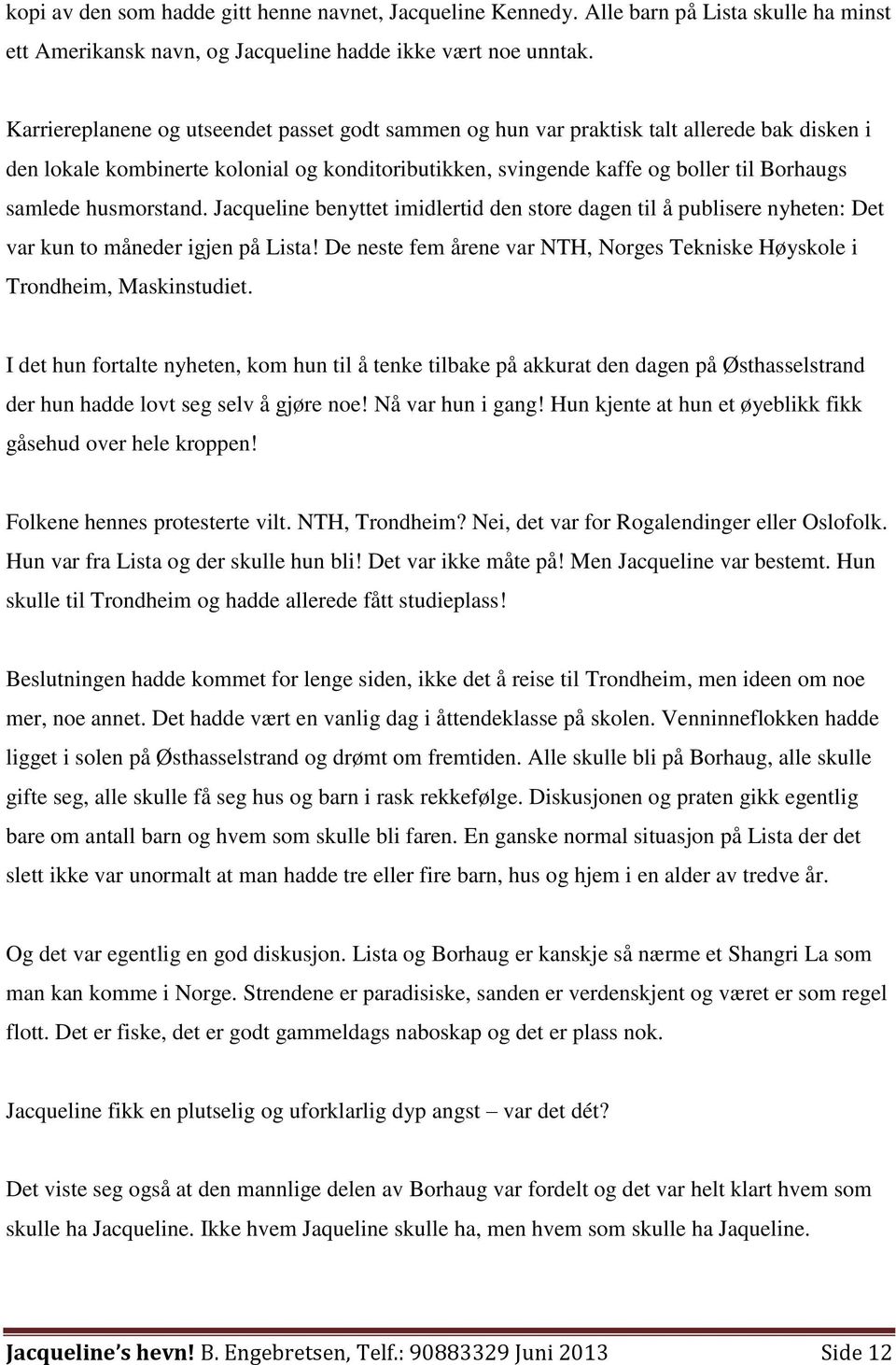 husmorstand. Jacqueline benyttet imidlertid den store dagen til å publisere nyheten: Det var kun to måneder igjen på Lista!