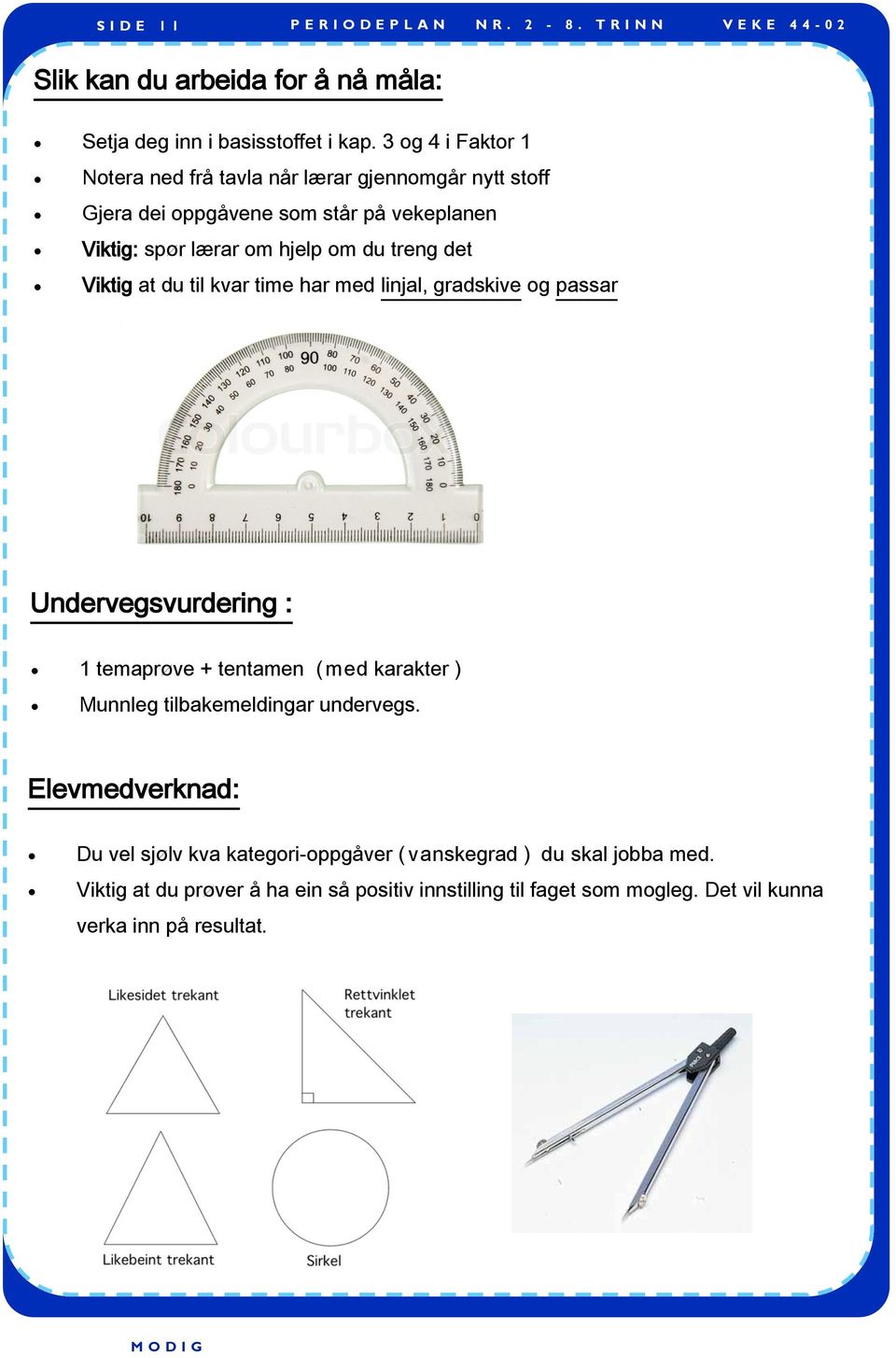 treng det Viktig at du til kvar time har med linjal, gradskive og passar Undervegsvurdering : 1 temaprøve + tentamen ( med karakter ) Munnleg