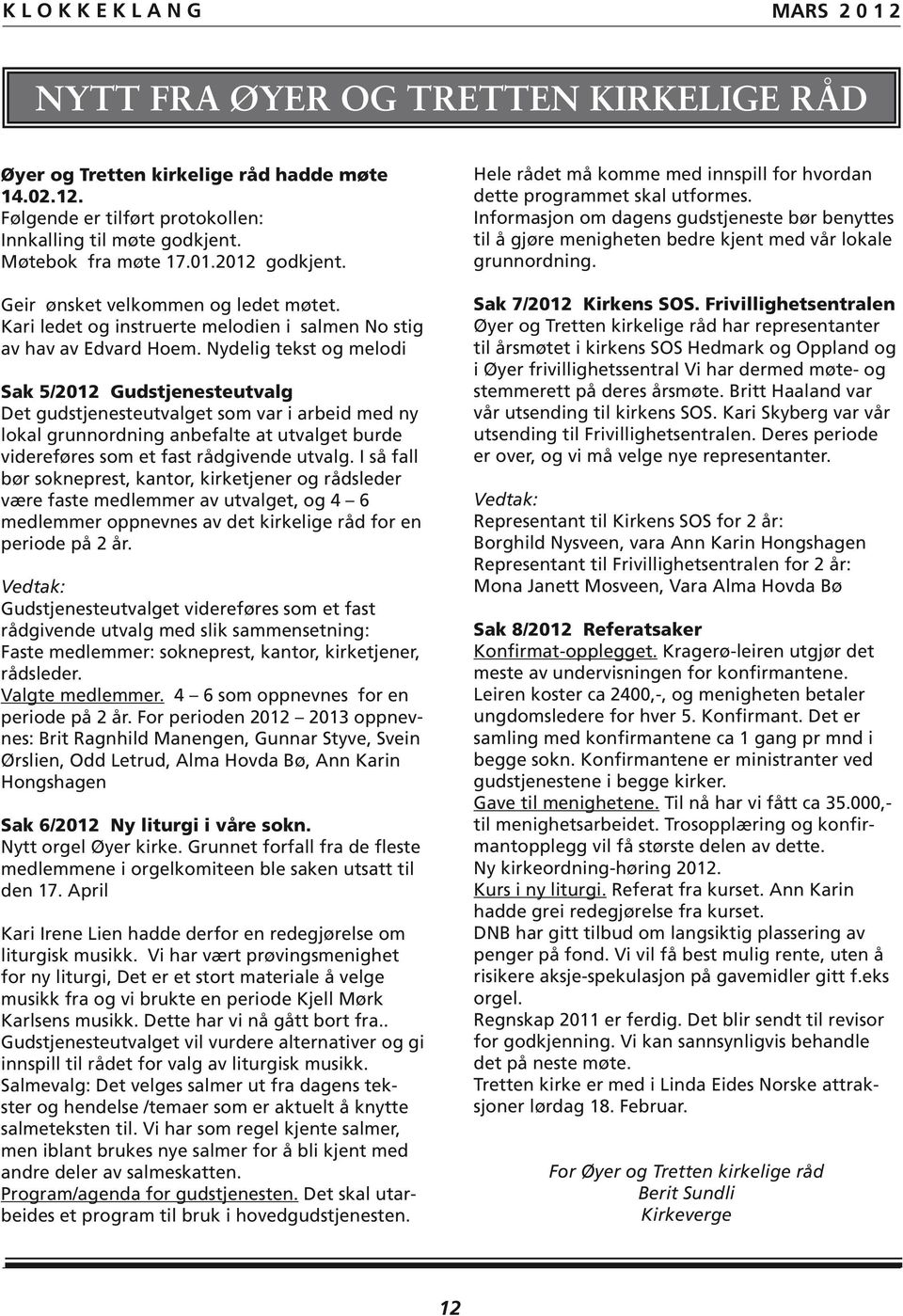 Nydelig tekst og melodi Sak 5/2012 Gudstjenesteutvalg Det gudstjenesteutvalget som var i arbeid med ny lokal grunnordning anbefalte at utvalget burde videreføres som et fast rådgivende utvalg.