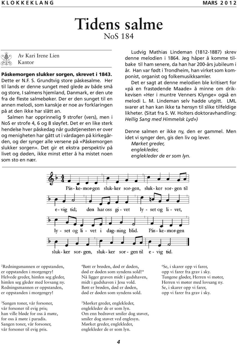 Der er den sunget til en annen melodi, som kanskje er noe av forklaringen på at den ikke har slått an. Salmen har opprinnelig 9 strofer (vers), men i NoS er strofe 4, 6 og 8 sløyfet.