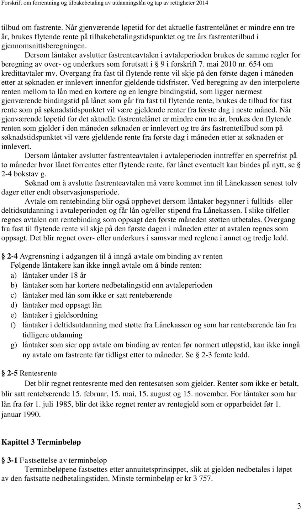 Dersom låntaker avslutter fastrenteavtalen i avtaleperioden brukes de samme regler for beregning av over- og underkurs som forutsatt i 9 i forskrift 7. mai 2010 nr. 654 om kredittavtaler mv.