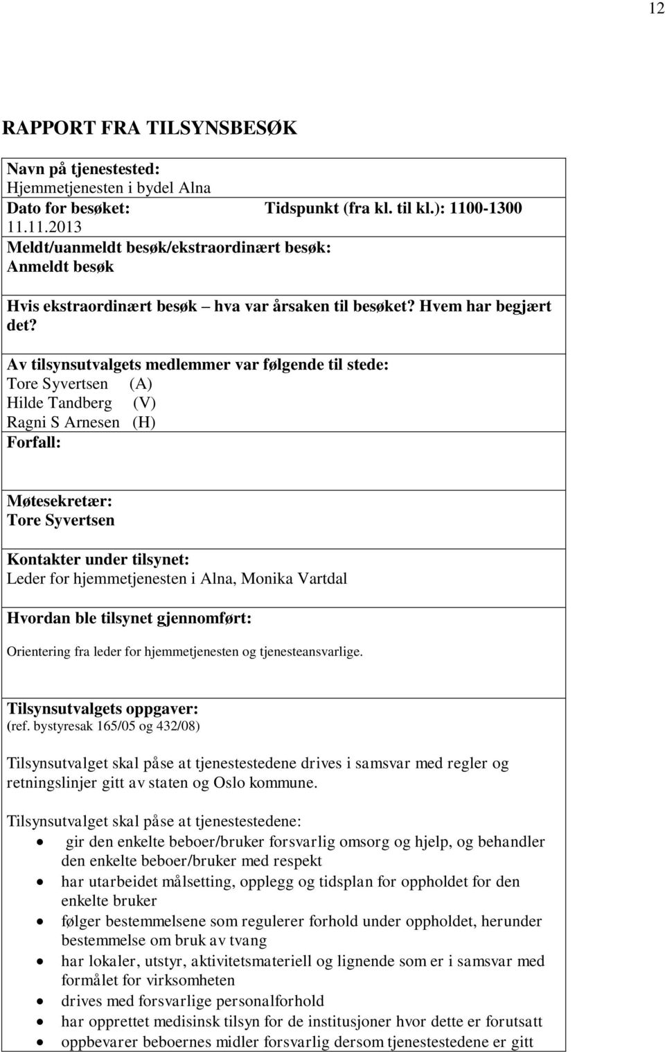 Av tilsynsutvalgets medlemmer var følgende til stede: Tore Syvertsen (A) Hilde Tandberg (V) Ragni S Arnesen (H) Forfall: Møtesekretær: Tore Syvertsen Kontakter under tilsynet: Leder for