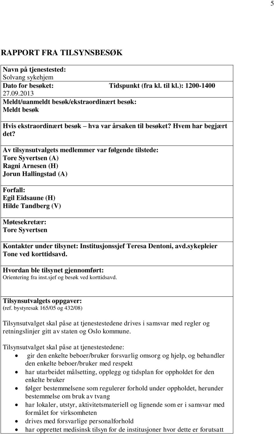 Av tilsynsutvalgets medlemmer var følgende tilstede: Tore Syvertsen (A) Ragni Arnesen (H) Jorun Hallingstad (A) Forfall: Egil Eidsaune (H) Hilde Tandberg (V) Møtesekretær: Tore Syvertsen Kontakter