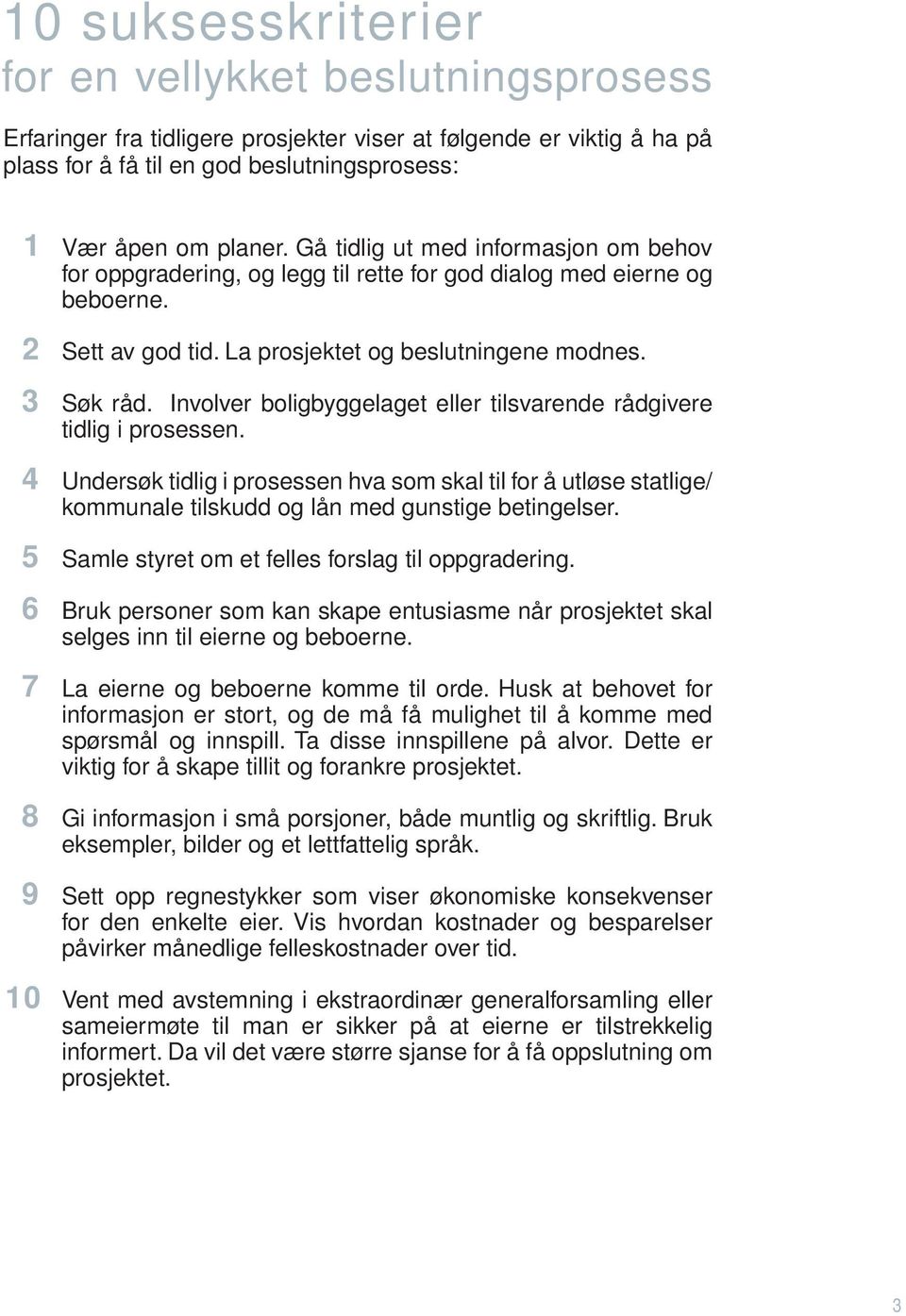 Involver boligbyggelaget eller tilsvarende rådgivere tidlig i prosessen. 4 Undersøk tidlig i prosessen hva som skal til for å utløse statlige/ kommunale tilskudd og lån med gunstige betingelser.