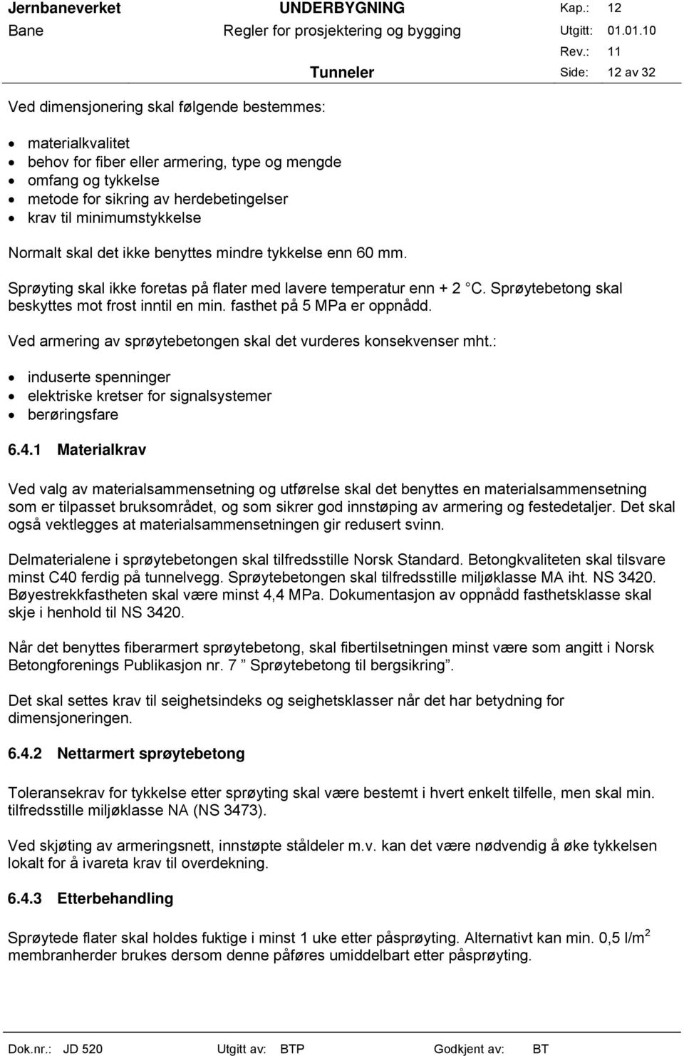 fasthet på 5 MPa er oppnådd. Ved armering av sprøytebetongen skal det vurderes konsekvenser mht.: induserte spenninger elektriske kretser for signalsystemer berøringsfare 6.4.