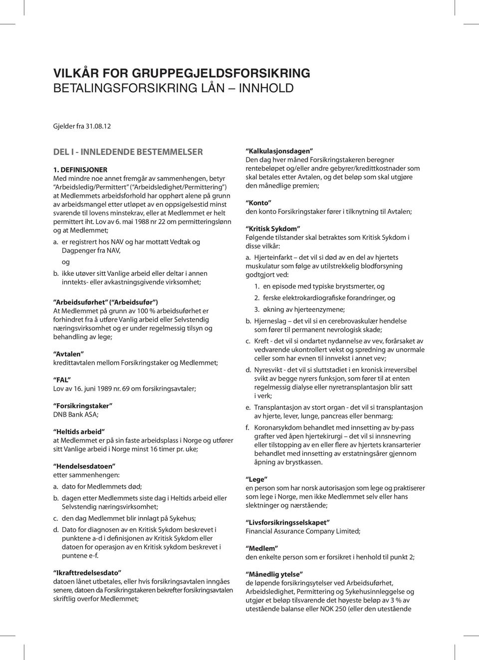 etter utløpet av en oppsigelsestid minst svarende til lovens minstekrav, eller at Medlemmet er helt permittert iht. Lov av 6. mai 1988 nr 22 om permitteringslønn og at Medlemmet; a.