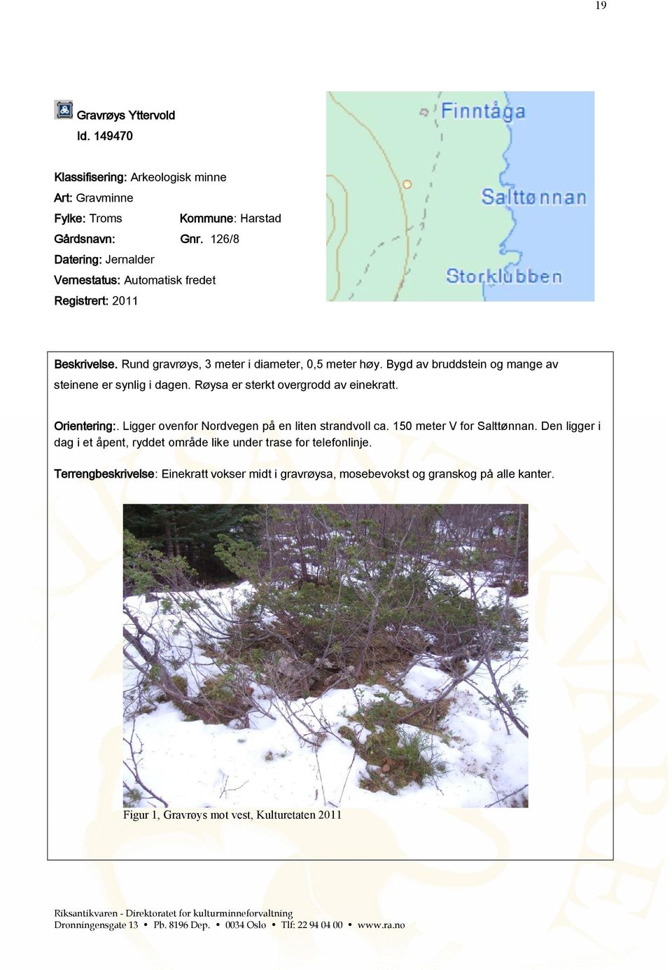 Bygd av bruddstein og mange av steinene er synlig i dagen. Røysa er sterkt overgrodd av einekratt. Orientering:. Ligger ovenfor Nordvegen på en liten strandvoll ca.