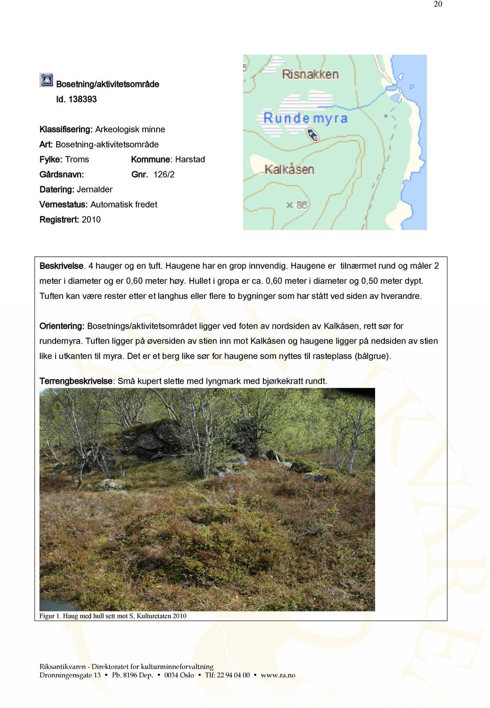 Haugene er tilnærmet rund og måler 2 meter i diameter og er 0,60 meter høy. Hullet i gropa er ca. 0,60 meter i diameter og 0,50 meter dypt.