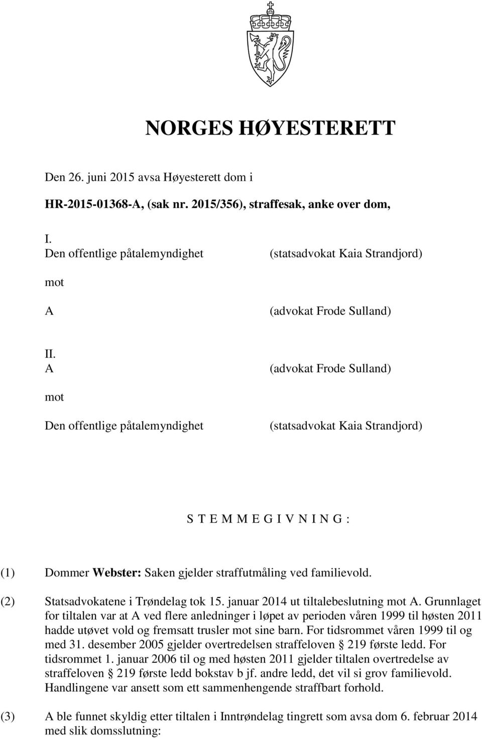 A (advokat Frode Sulland) mot Den offentlige påtalemyndighet (statsadvokat Kaia Strandjord) S T E M M E G I V N I N G : (1) Dommer Webster: Saken gjelder straffutmåling ved familievold.