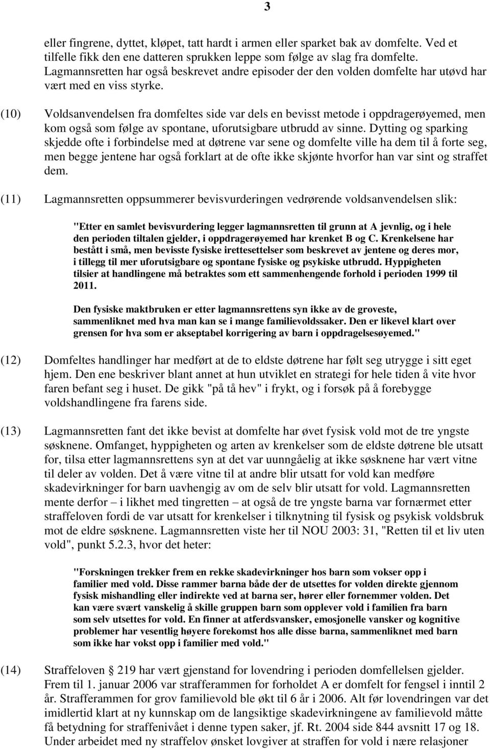 (10) Voldsanvendelsen fra domfeltes side var dels en bevisst metode i oppdragerøyemed, men kom også som følge av spontane, uforutsigbare utbrudd av sinne.