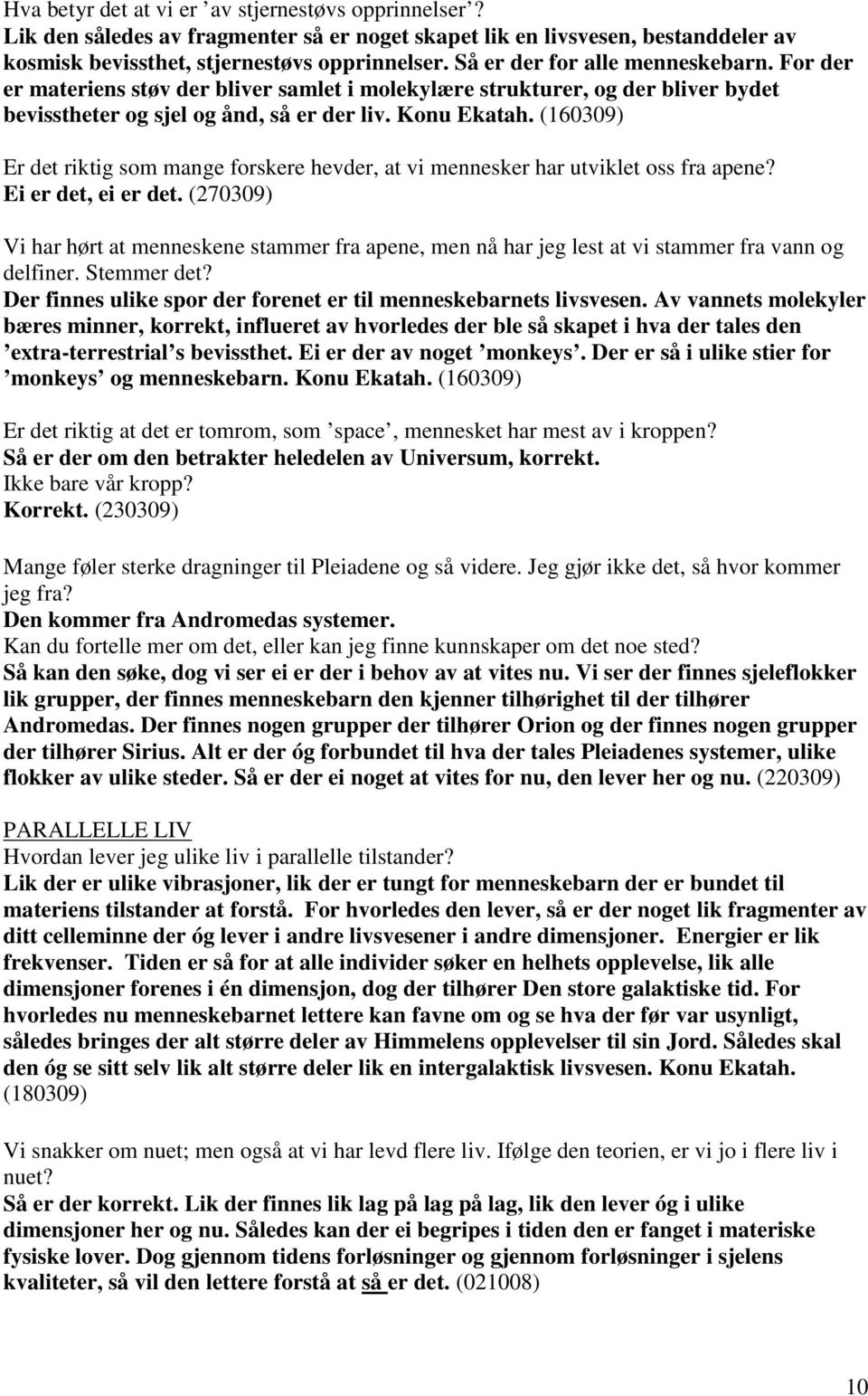 (160309) Er det riktig som mange forskere hevder, at vi mennesker har utviklet oss fra apene? Ei er det, ei er det.