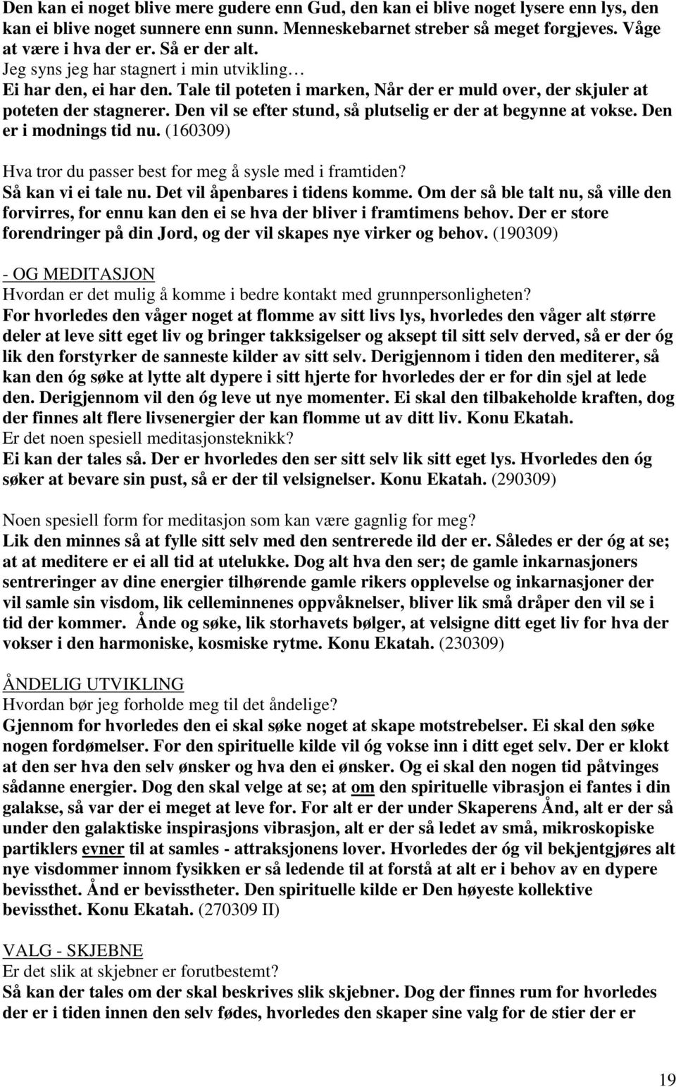 Den vil se efter stund, så plutselig er der at begynne at vokse. Den er i modnings tid nu. (160309) Hva tror du passer best for meg å sysle med i framtiden? Så kan vi ei tale nu.