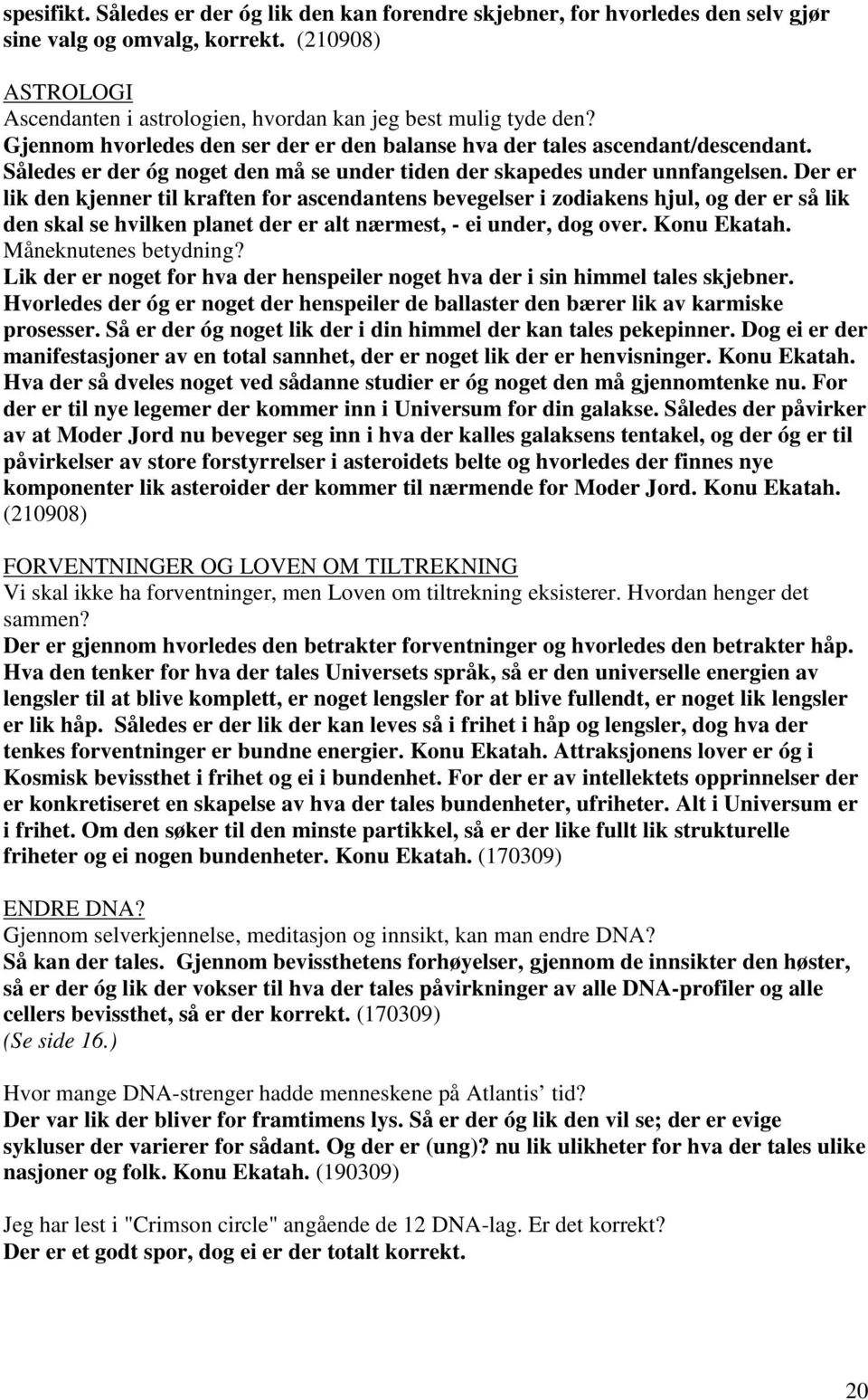 Der er lik den kjenner til kraften for ascendantens bevegelser i zodiakens hjul, og der er så lik den skal se hvilken planet der er alt nærmest, - ei under, dog over. Konu Ekatah.