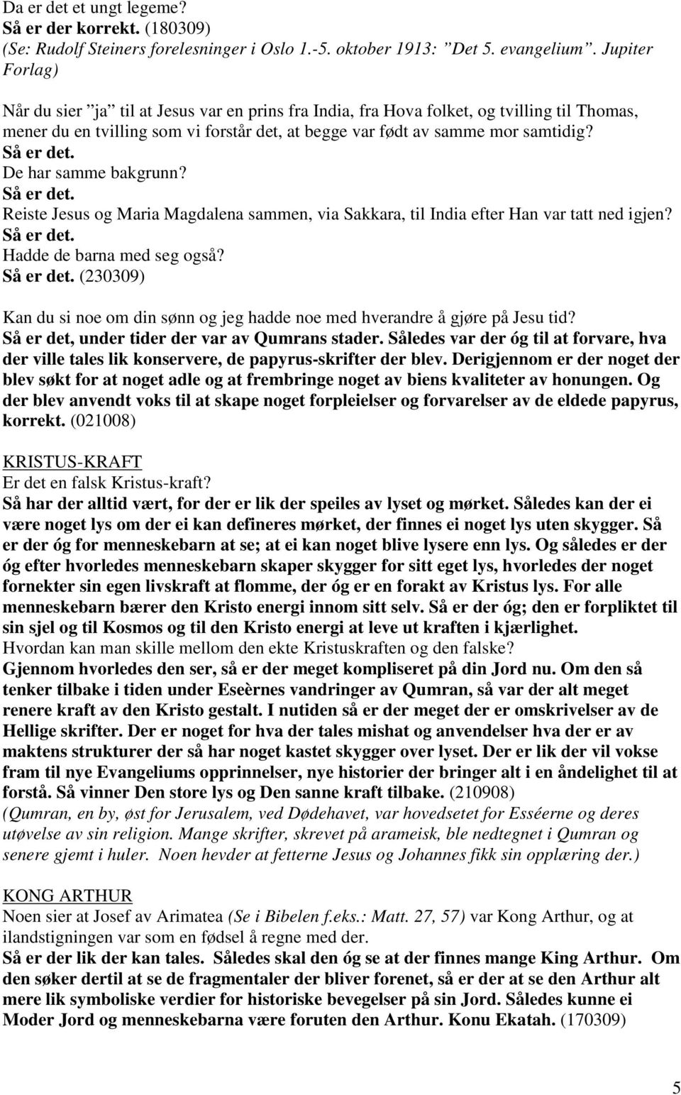 Så er det. De har samme bakgrunn? Så er det. Reiste Jesus og Maria Magdalena sammen, via Sakkara, til India efter Han var tatt ned igjen? Så er det. Hadde de barna med seg også? Så er det. (230309) Kan du si noe om din sønn og jeg hadde noe med hverandre å gjøre på Jesu tid?