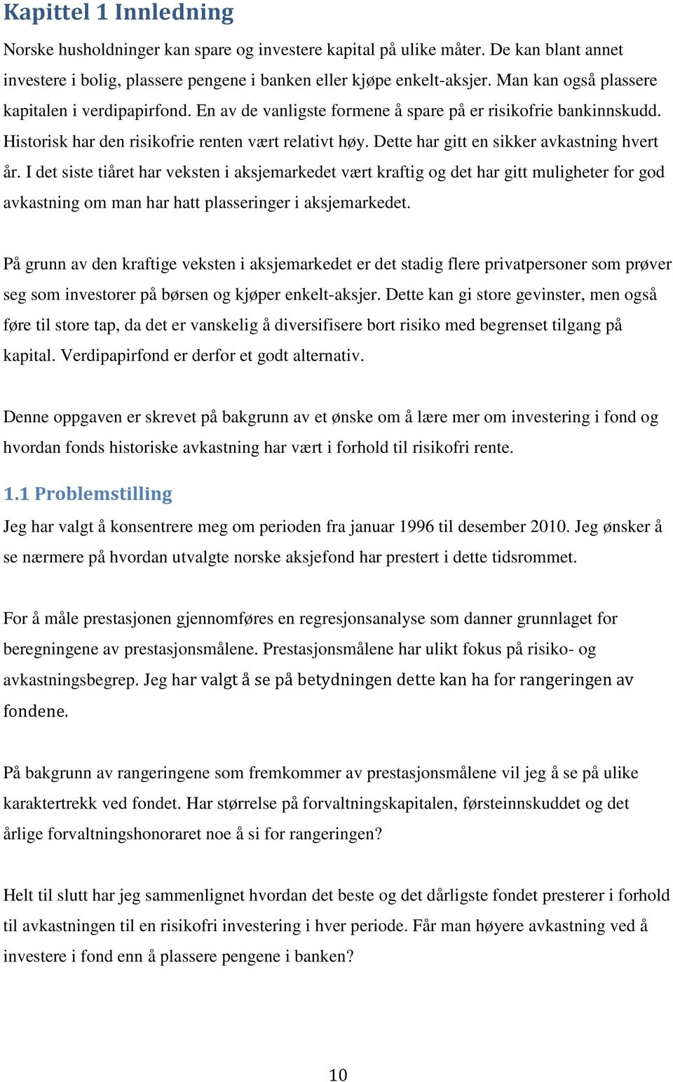 Dette har gitt en sikker avkastning hvert år. I det siste tiåret har veksten i aksjemarkedet vært kraftig og det har gitt muligheter for god avkastning om man har hatt plasseringer i aksjemarkedet.