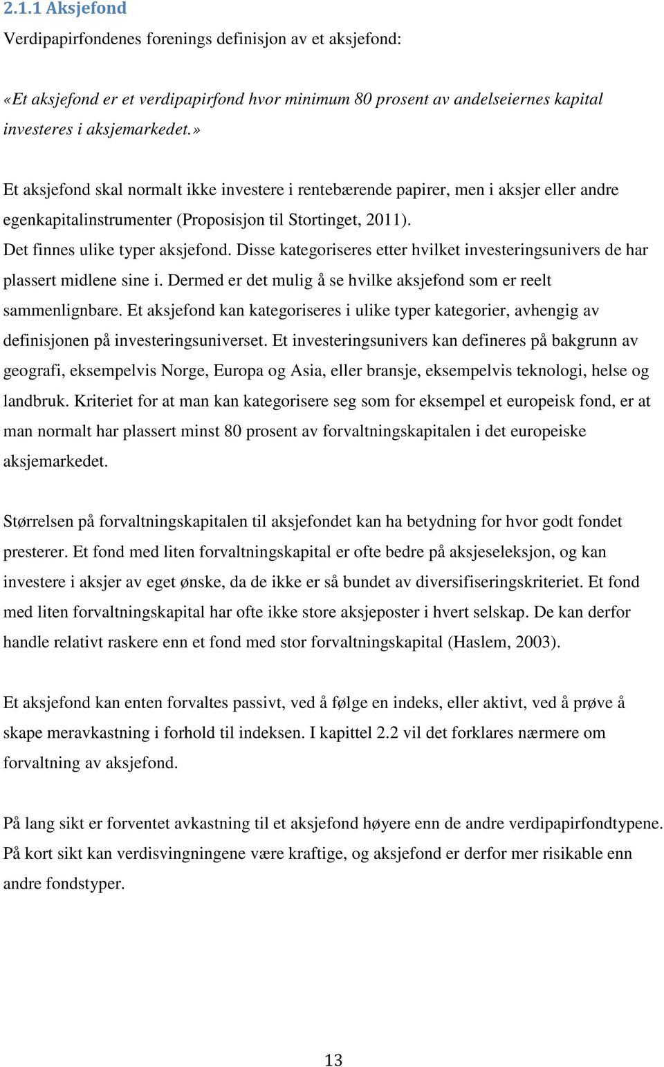 Disse kategoriseres etter hvilket investeringsunivers de har plassert midlene sine i. Dermed er det mulig å se hvilke aksjefond som er reelt sammenlignbare.