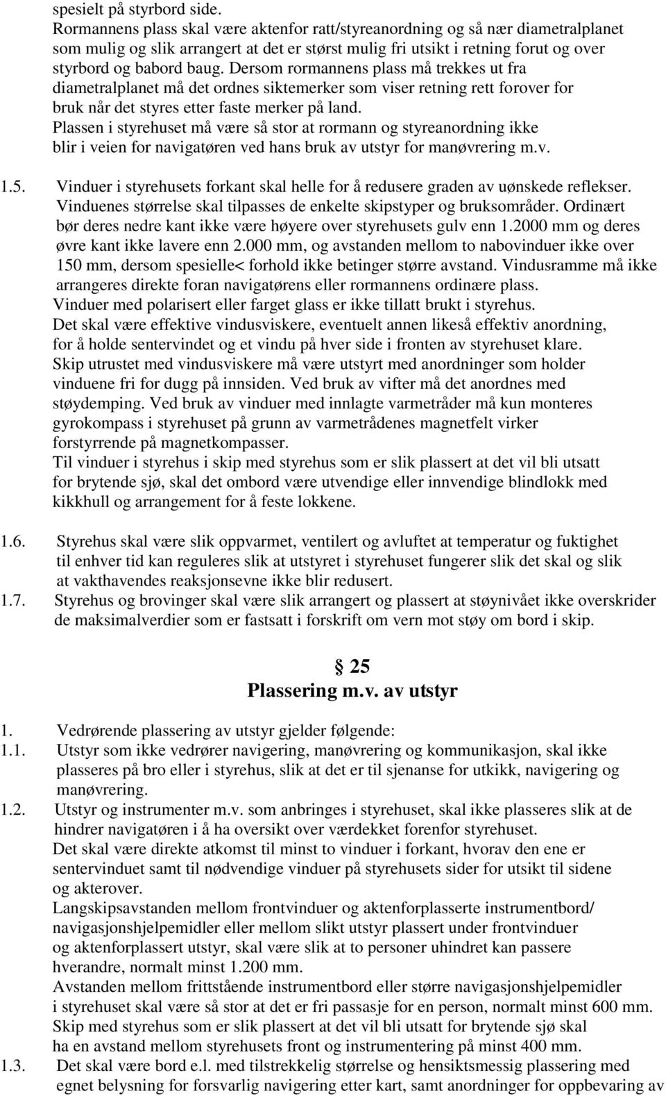 Dersom rormannens plass må trekkes ut fra diametralplanet må det ordnes siktemerker som viser retning rett forover for bruk når det styres etter faste merker på land.