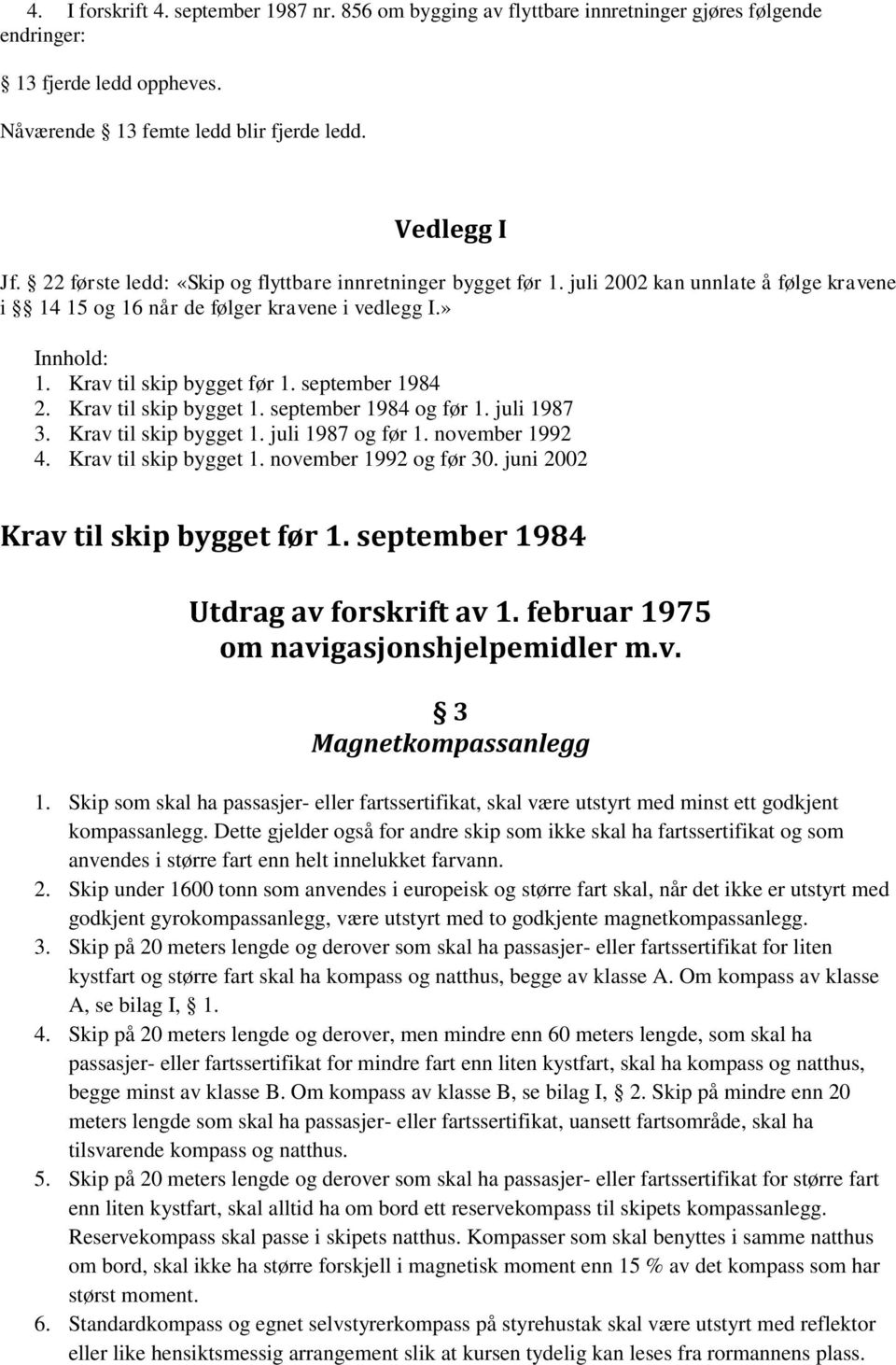 september 1984 2. Krav til skip bygget 1. september 1984 og før 1. juli 1987 3. Krav til skip bygget 1. juli 1987 og før 1. november 1992 4. Krav til skip bygget 1. november 1992 og før 30.