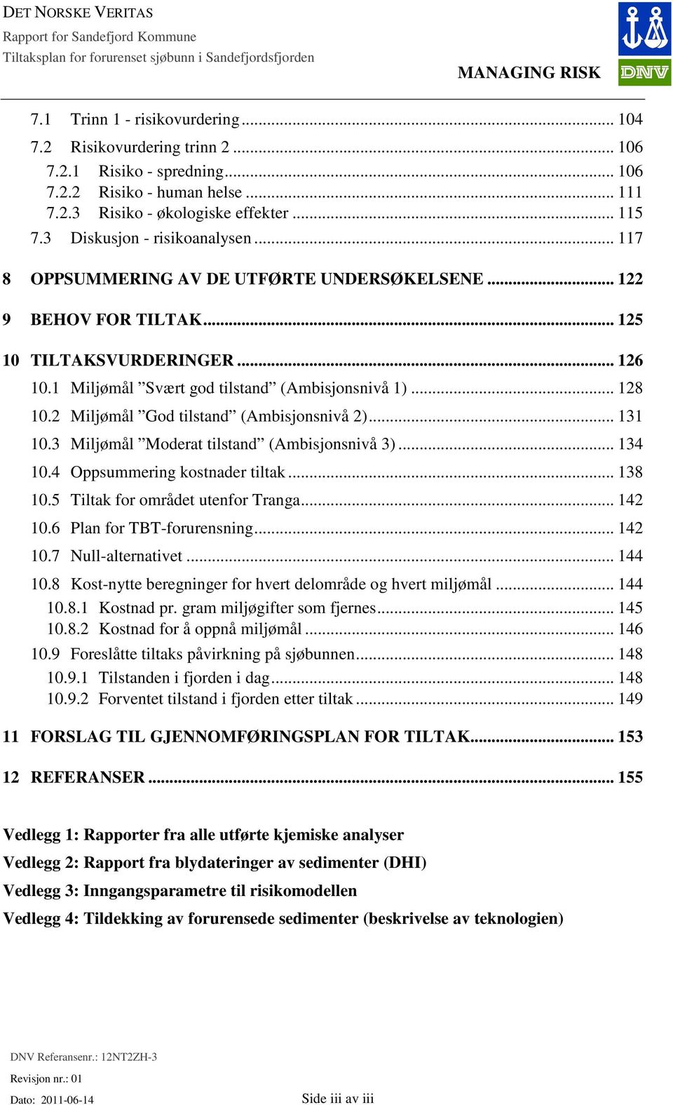 .. 125 10 TILTAKSVURDERINGER... 126 10.1 Miljømål Svært god tilstand (Ambisjonsnivå 1)... 128 10.2 Miljømål God tilstand (Ambisjonsnivå 2)... 131 10.3 Miljømål Moderat tilstand (Ambisjonsnivå 3).