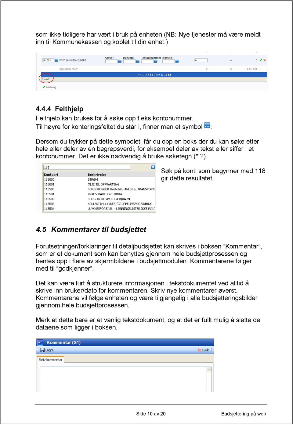 av tekst eller siffer i et kontonummer. Det er ikke nødvendig å bruke søketegn (*?). Søk på konti som begynner med 118 gir dette resultatet. 4.