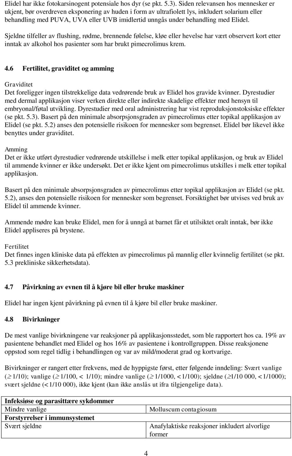 behandling med Elidel. Sjeldne tilfeller av flushing, rødme, brennende følelse, kløe eller hevelse har vært observert kort etter inntak av alkohol hos pasienter som har brukt pimecrolimus krem. 4.