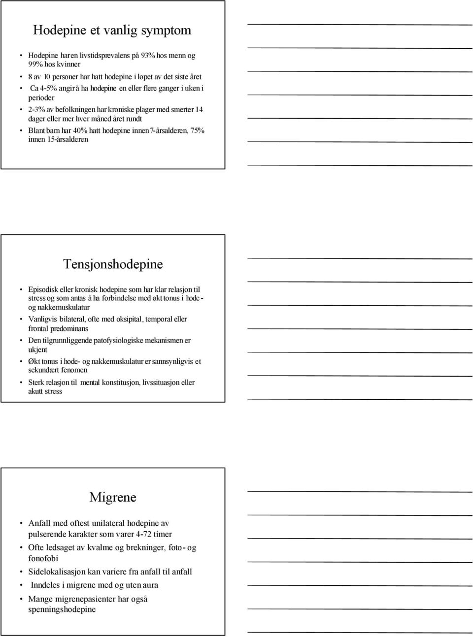 Tensjonshodepine Episodisk eller kronisk hodepine som har klar relasjon til stress og som antas å ha forbindelse med økt tonus i hode - og nakkemuskulatur Vanligvis bilateral, ofte med oksipital,