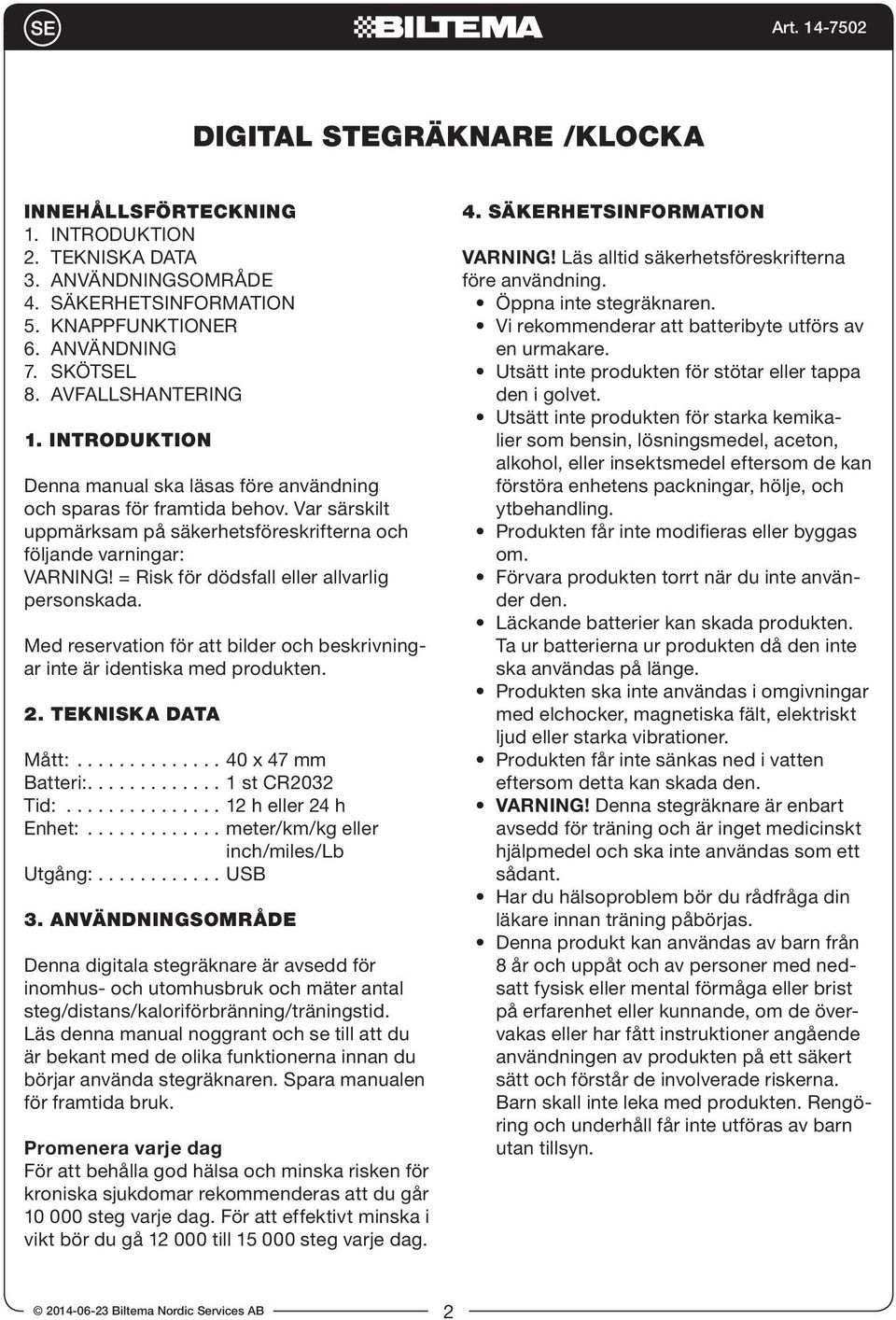 = Risk för dödsfall eller allvarlig personskada. Med reservation för att bilder och beskrivningar inte är identiska med produkten. 2. TEKNISKA DATA Mått:.............. 40 x 47 mm Batteri:.