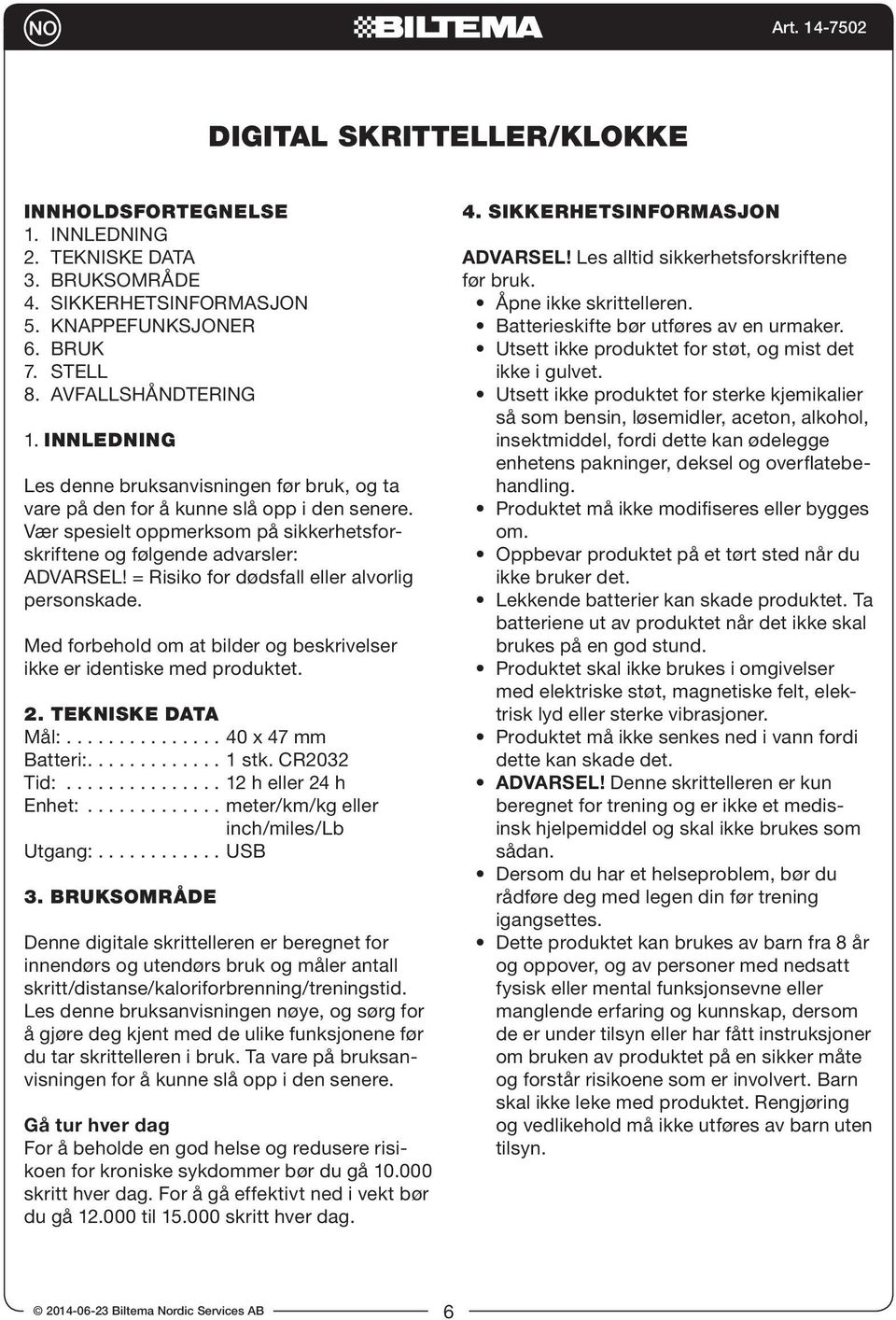 = Risiko for dødsfall eller alvorlig personskade. Med forbehold om at bilder og beskrivelser ikke er identiske med produktet. 2. TEKNISKE DATA Mål:............... 40 x 47 mm Batteri:............. 1 stk.