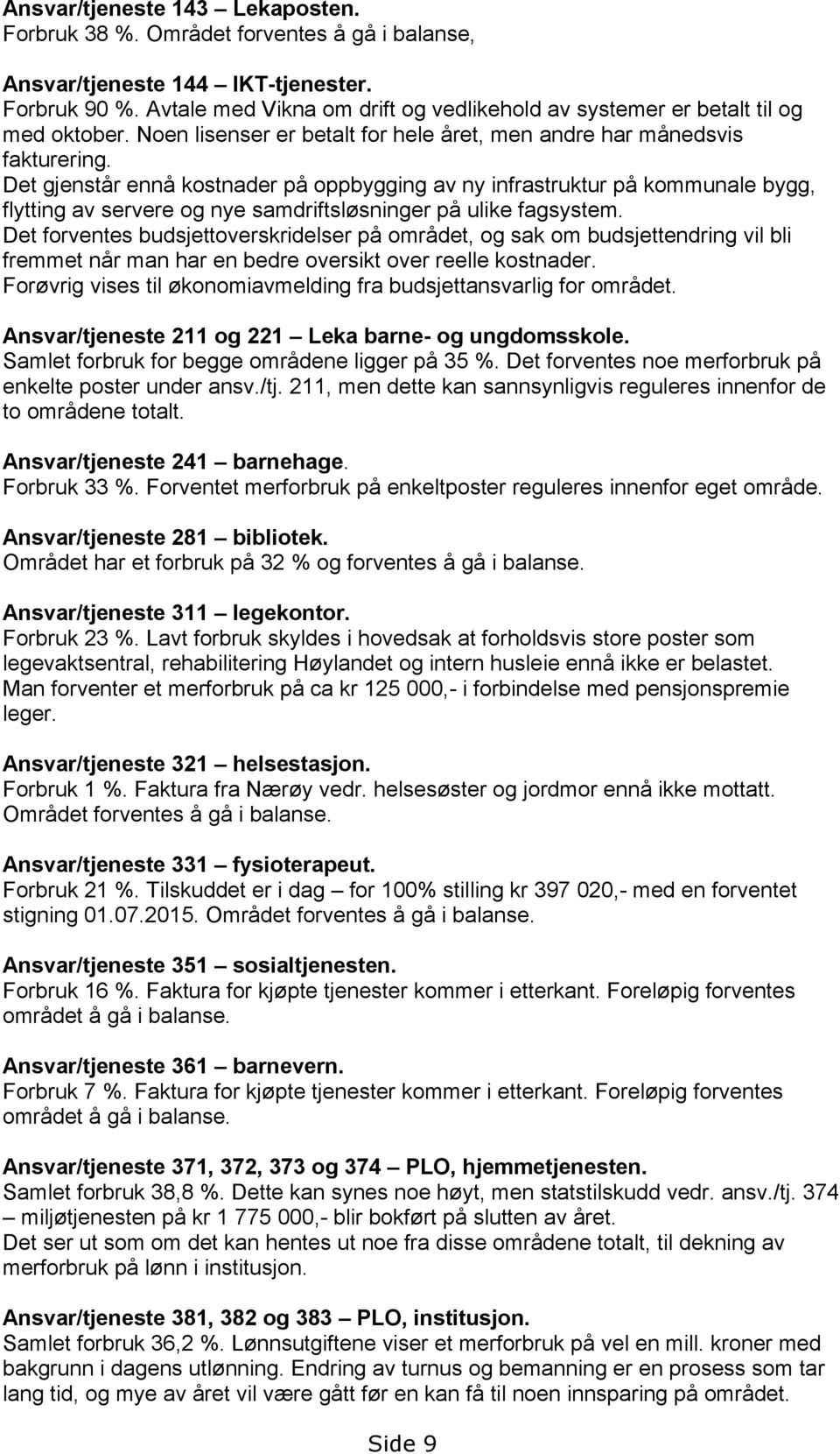 Det gjenstår ennå kostnader på oppbygging av ny infrastruktur på kommunale bygg, flytting av servere og nye samdriftsløsninger på ulike fagsystem.