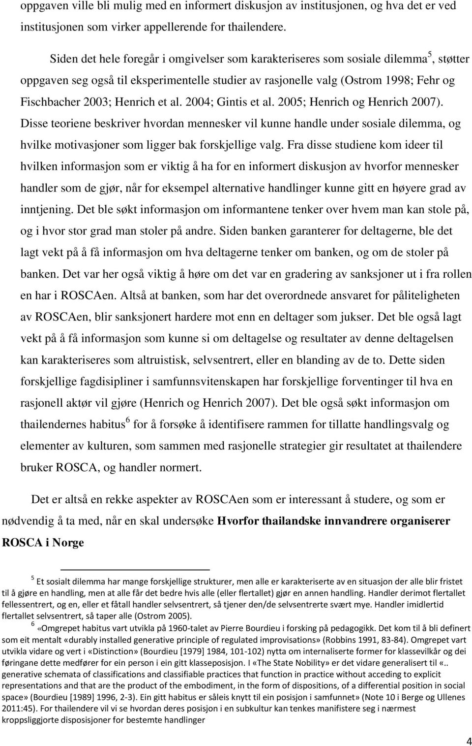 et al. 2004; Gintis et al. 2005; Henrich og Henrich 2007). Disse teoriene beskriver hvordan mennesker vil kunne handle under sosiale dilemma, og hvilke motivasjoner som ligger bak forskjellige valg.