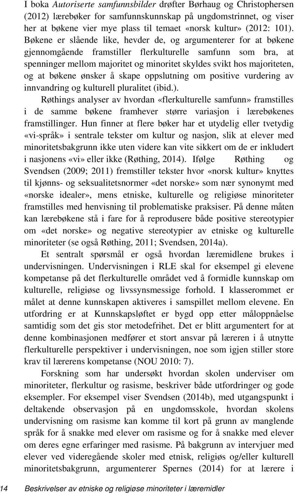 majoriteten, og at bøkene ønsker å skape oppslutning om positive vurdering av innvandring og kulturell pluralitet (ibid.).