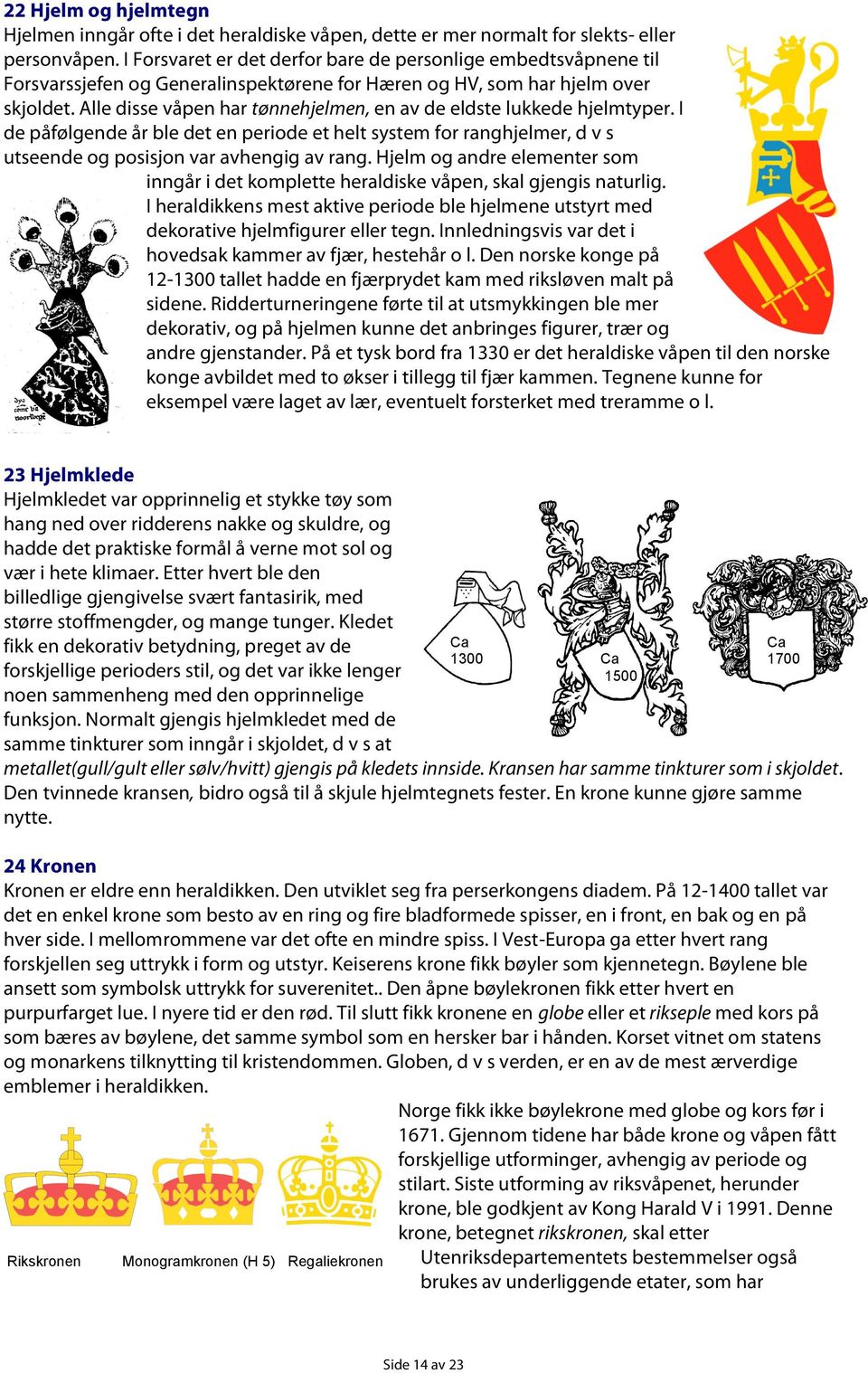 Alle disse våpen har tønnehjelmen, en av de eldste lukkede hjelmtyper. I de påfølgende år ble det en periode et helt system for ranghjelmer, d v s utseende og posisjon var avhengig av rang.