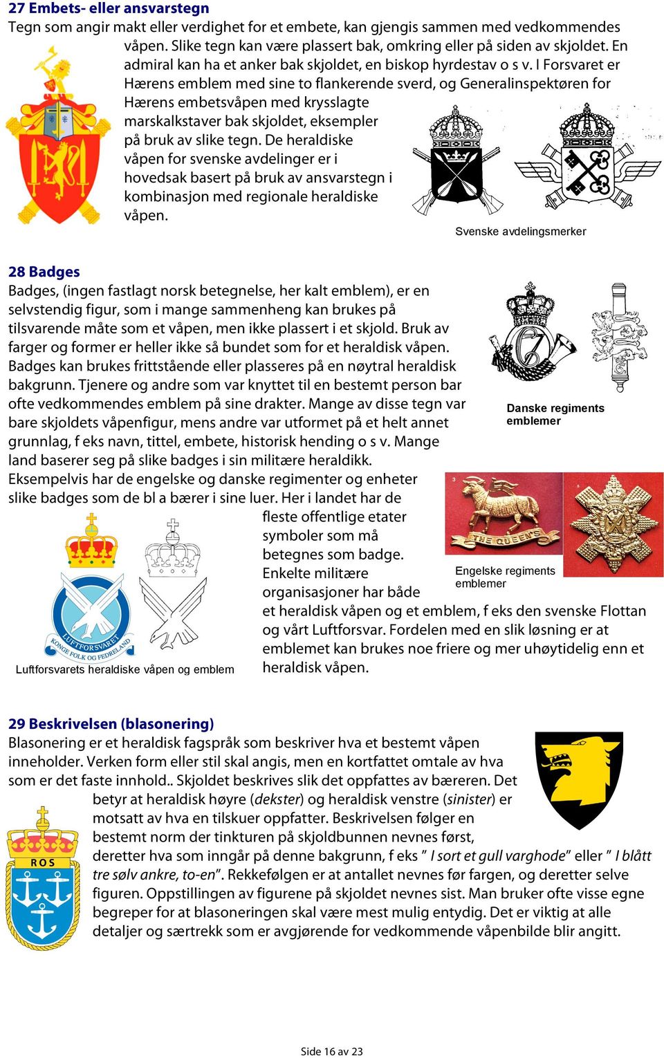 I Forsvaret er Hærens emblem med sine to flankerende sverd, og Generalinspektøren for Hærens embetsvåpen med krysslagte marskalkstaver bak skjoldet, eksempler på bruk av slike tegn.