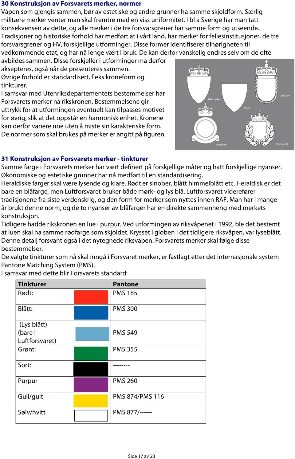 Tradisjoner og historiske forhold har medført at i vårt land, har merker for fellesinstitusjoner, de tre forsvarsgrener og HV, forskjellige utforminger.