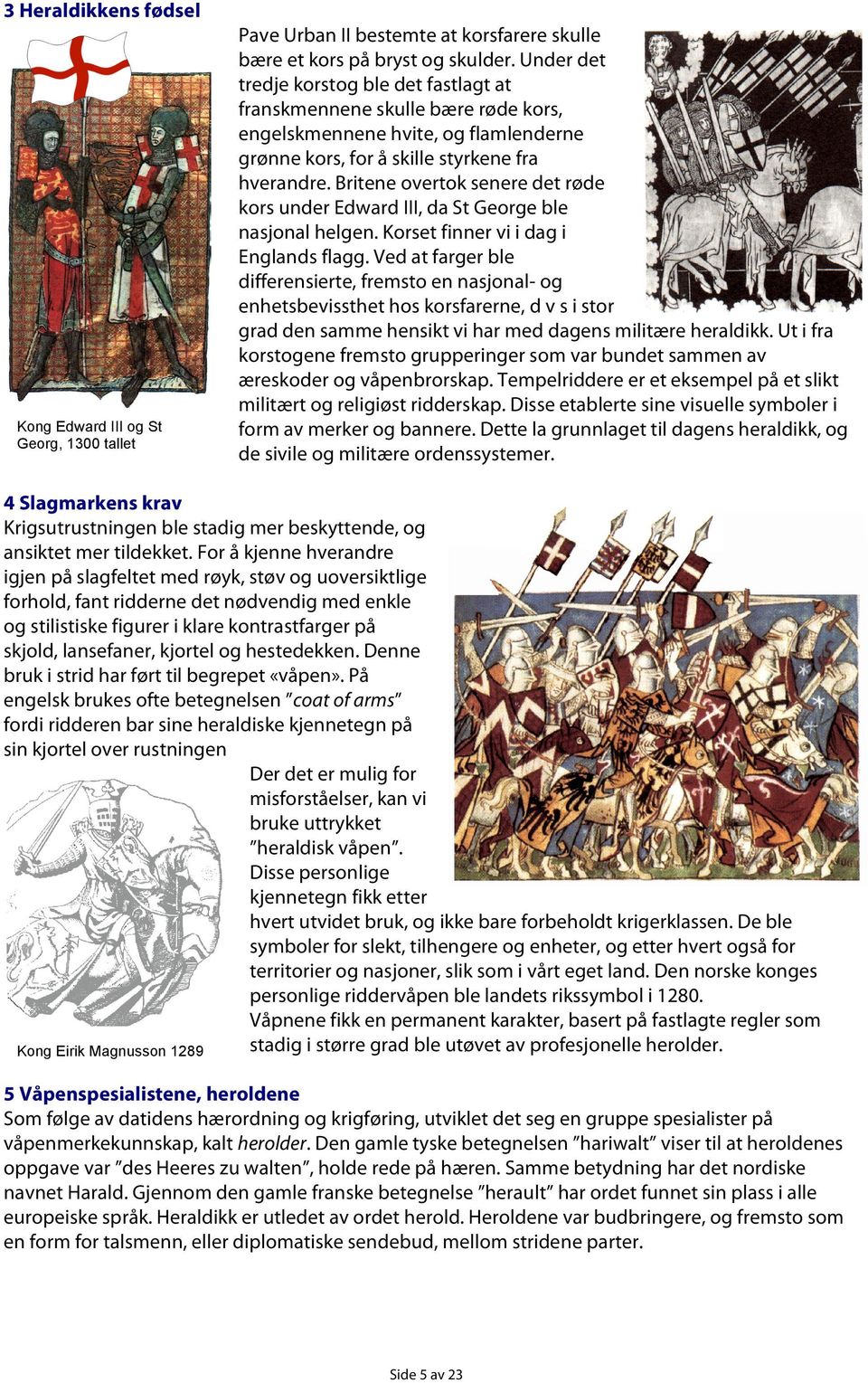 Britene overtok senere det røde kors under Edward III, da St George ble nasjonal helgen. Korset finner vi i dag i Englands flagg.