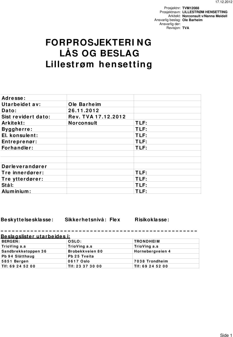 konsulent: ntreprenør: Forhandler: Dørleverandører Tre innerdører: Tre ytterdører: Stål: Aluminium: Beskyttelsesklasse: Sikkerhetsnivå: Flex Risikoklasse: