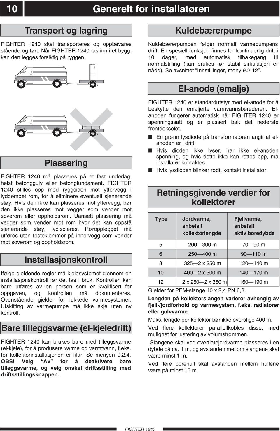 En spesiell funksjon finnes for kontinuerlig drift i 10 dager, med automatisk tilbakegang til normalstilling (kan brukes før stabil sirkulasjon er nådd). e avsnittet Innstillinger, meny 9.2.12.