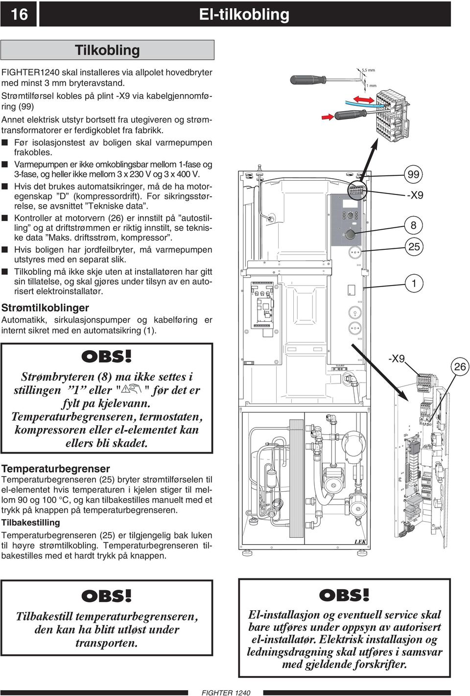 Før isolasjonstest av boligen skal varmepumpen frakobles. Varmepumpen er ikke omkoblingsbar mellom 1-fase og 3-fase, og heller ikke mellom 3 x 230 V og 3 x 400 V.