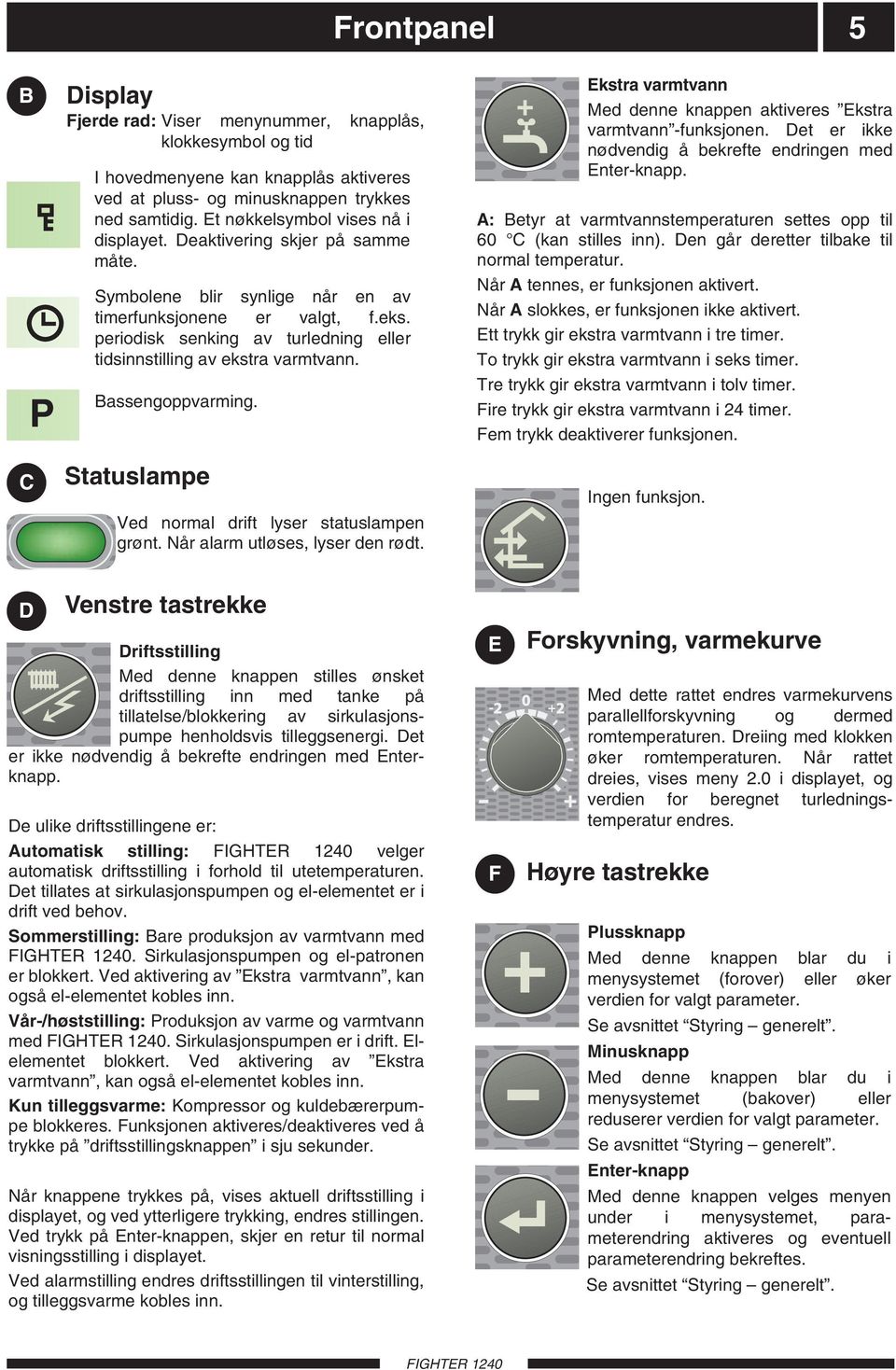 periodisk senking av turledning eller tidsinnstilling av ekstra varmtvann. Bassengoppvarming. Ekstra varmtvann Med denne knappen aktiveres Ekstra varmtvann -funksjonen.