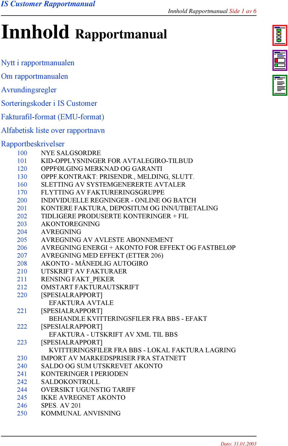 160 SLETTING AV SYSTEMGENERERTE AVTALER 170 FLYTTING AV FAKTURERINGSGRUPPE 200 INDIVIDUELLE REGNINGER - ONLINE OG BATCH 201 KONTERE FAKTURA, DEPOSITUM OG INN/UTBETALING 202 TIDLIGERE PRODUSERTE