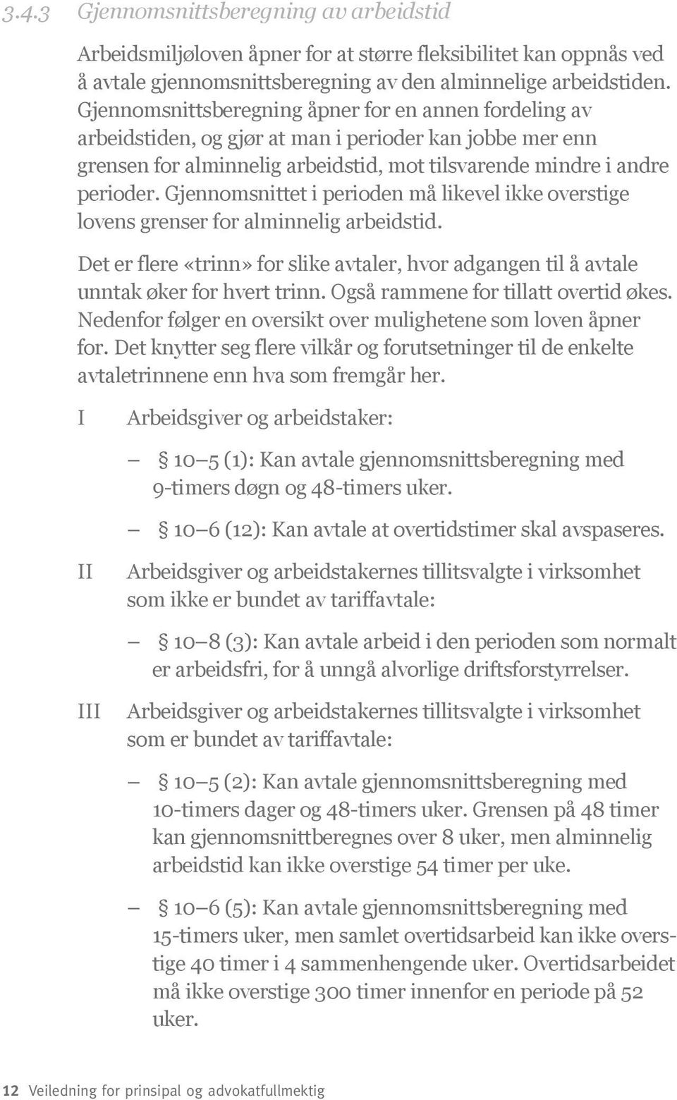 Gjennomsnittet i perioden må likevel ikke overstige lovens grenser for alminnelig arbeidstid. Det er flere «trinn» for slike avtaler, hvor adgangen til å avtale unntak øker for hvert trinn.