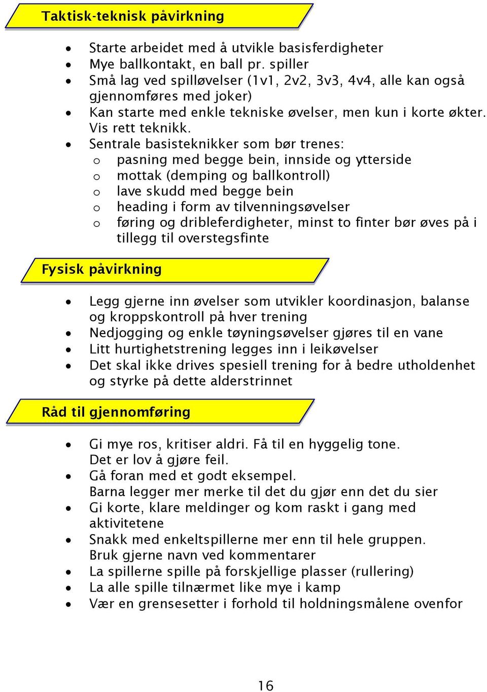 Sentrale basisteknikker som bør trenes: o pasning med begge bein, innside og ytterside o mottak (demping og ballkontroll) o lave skudd med begge bein o heading i form av tilvenningsøvelser o føring