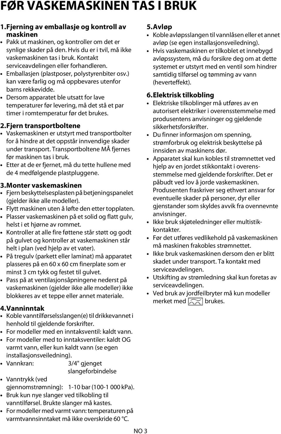 Dersom apparatet ble utsatt for lave temperaturer før levering, må det stå et par timer i romtemperatur før det brukes. 2.