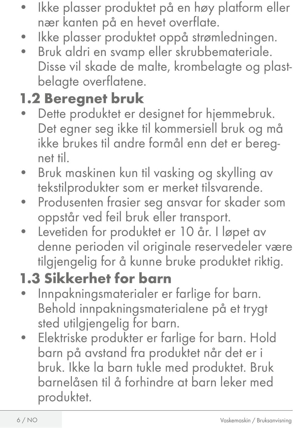 Det egner seg ikke til kommersiell bruk og må ikke brukes til andre formål enn det er beregnet til. Bruk maskinen kun til vasking og skylling av tekstilprodukter som er merket tilsvarende.