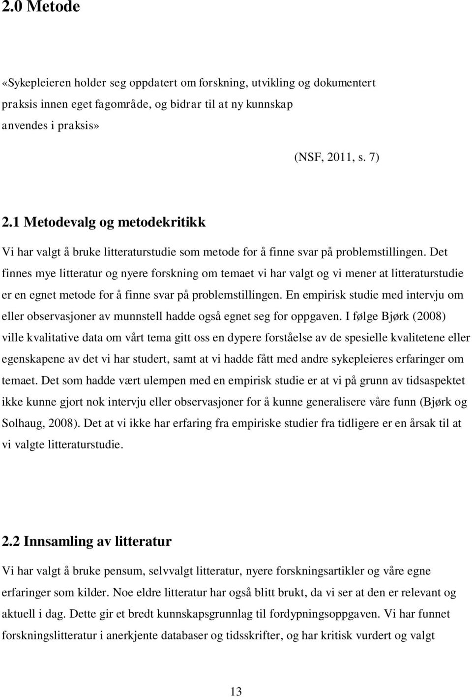 Det finnes mye litteratur og nyere forskning om temaet vi har valgt og vi mener at litteraturstudie er en egnet metode for å finne svar på problemstillingen.