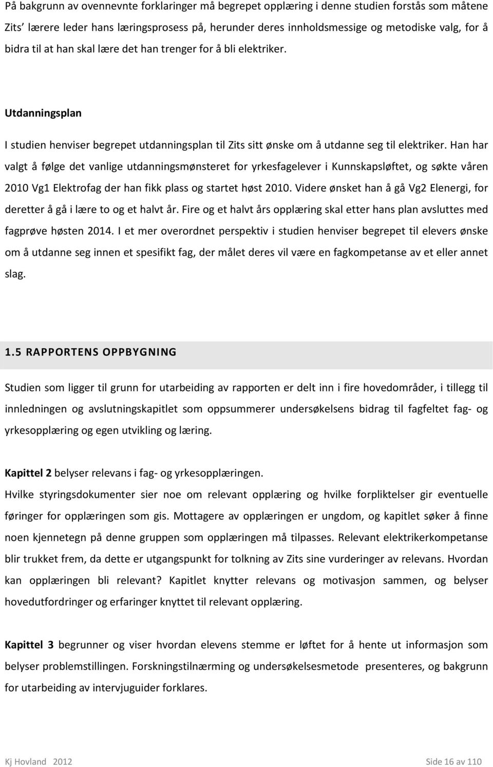 Han har valgt å følge det vanlige utdanningsmønsteret for yrkesfagelever i Kunnskapsløftet, og søkte våren 2010 Vg1 Elektrofag der han fikk plass og startet høst 2010.