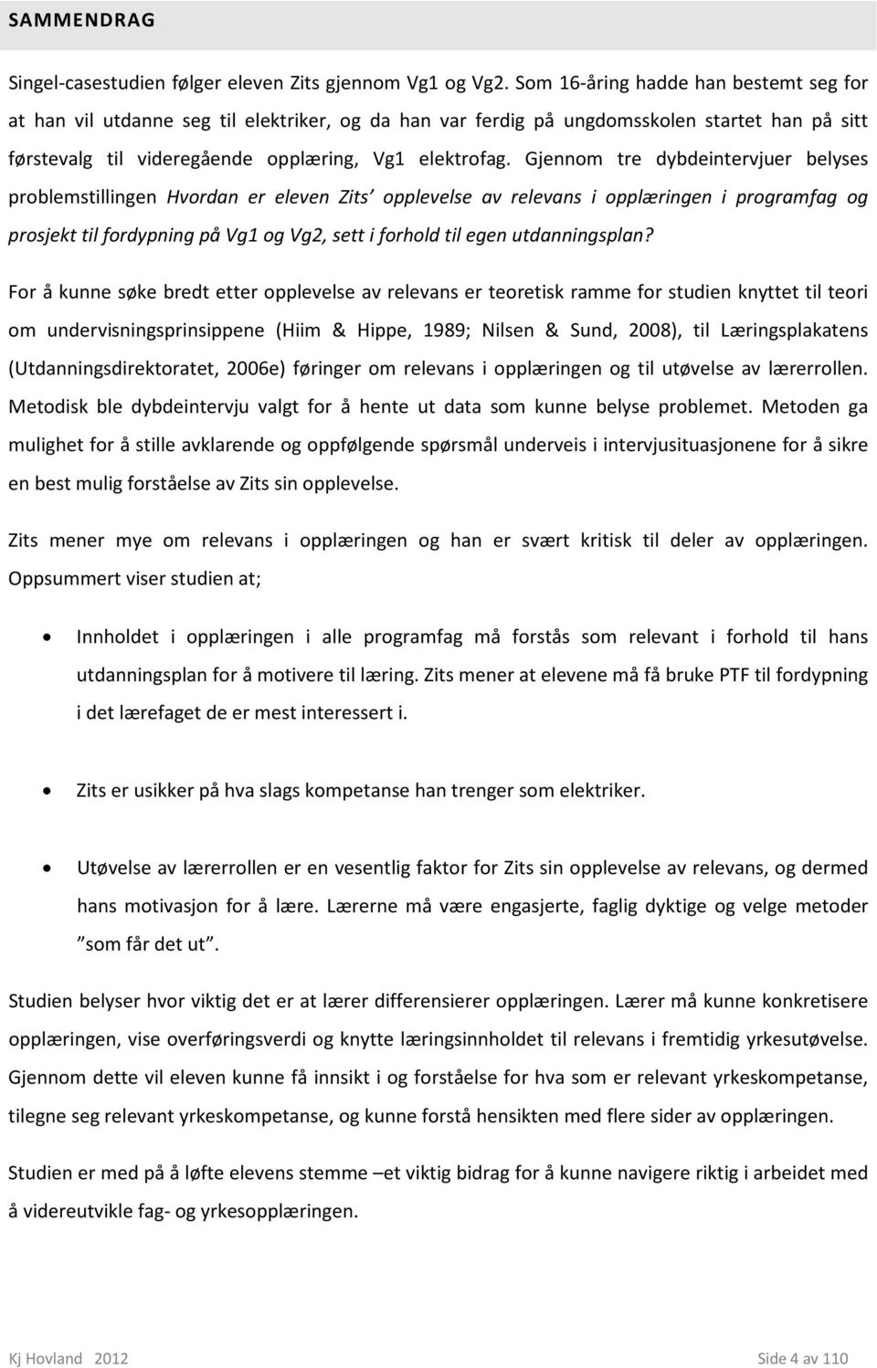 Gjennom tre dybdeintervjuer belyses problemstillingen Hvordan er eleven Zits opplevelse av relevans i opplæringen i programfag og prosjekt til fordypning på Vg1 og Vg2, sett i forhold til egen